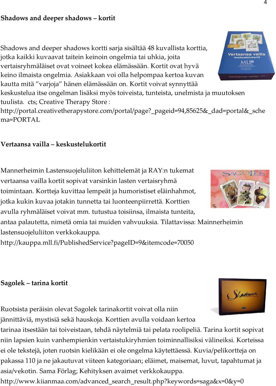 Kortit voivat synnyttää keskustelua itse ongelman lisäksi myös toiveista, tunteista, unelmista ja muutoksen tuulista. cts; Creative Therapy Store : http://portal.creativetherapystore.com/portal/page?