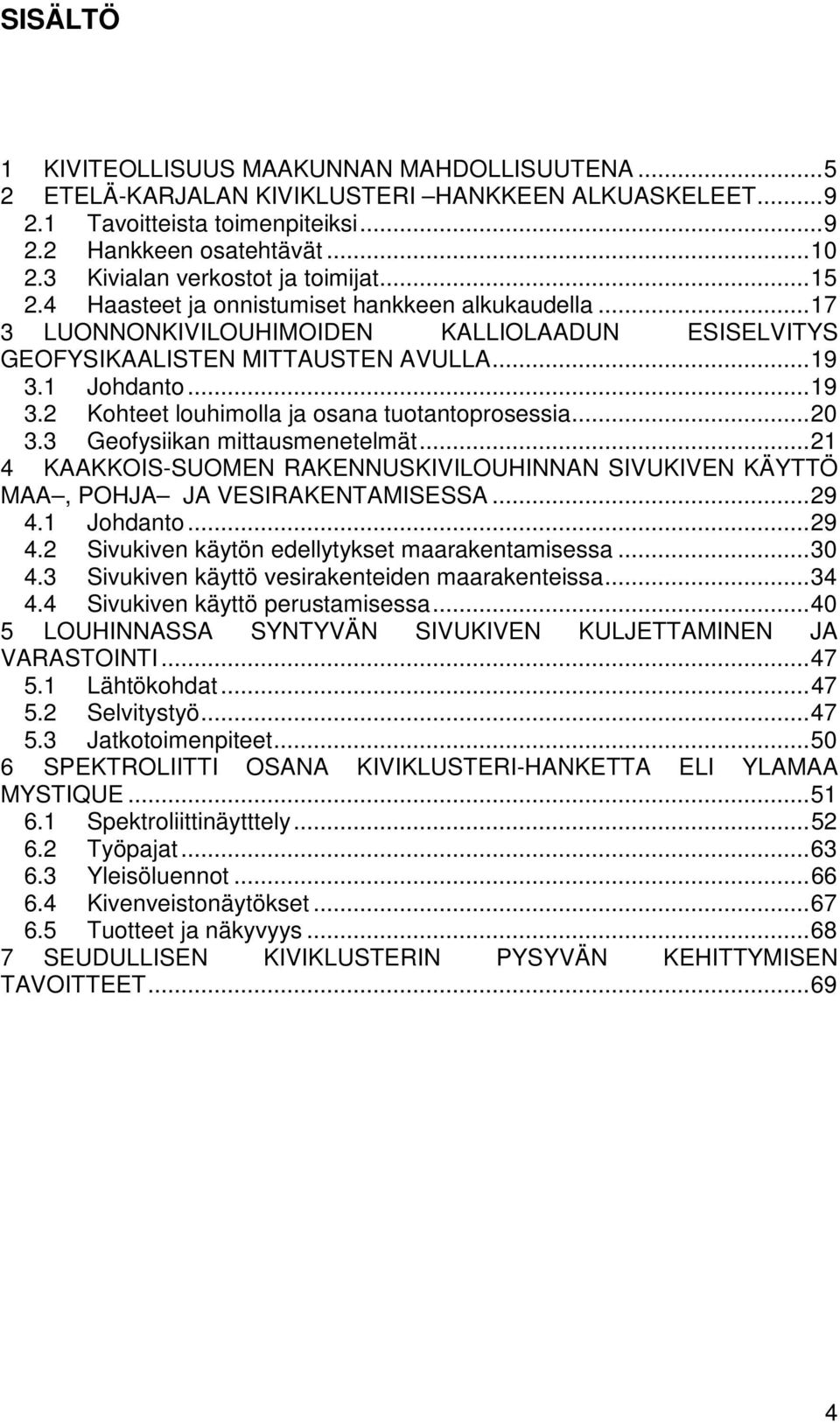 .. 19 3.2 Kohteet louhimolla ja osana tuotantoprosessia... 20 3.3 Geofysiikan mittausmenetelmät... 21 4 KAAKKOIS-SUOMEN RAKENNUSKIVILOUHINNAN SIVUKIVEN KÄYTTÖ MAA, POHJA JA VESIRAKENTAMISESSA... 29 4.