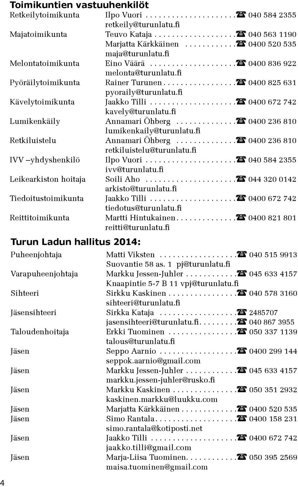 fi Kävelytoimikunta Jaakko Tilli.................... 0400 672 742 kavely@turunlatu.fi Lumikenkäily Annamari Öhberg.............. 0400 236 810 lumikenkaily@turunlatu.fi Retkiluistelu Annamari Öhberg.