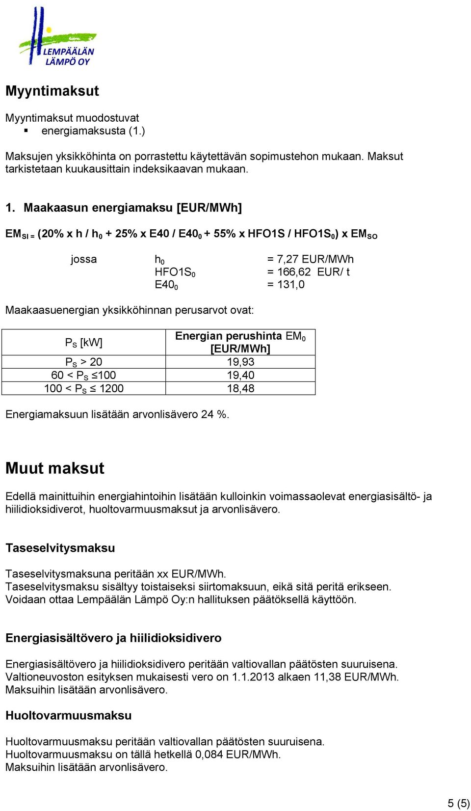 yksikköhinnan perusarvot ovat: P S [kw] Energian perushinta EM 0 [EUR/MWh] P S > 20 19,93 60 < P S 100 19,40 100 < P S 1200 18,48 Energiamaksuun lisätään arvonlisävero 24 %.