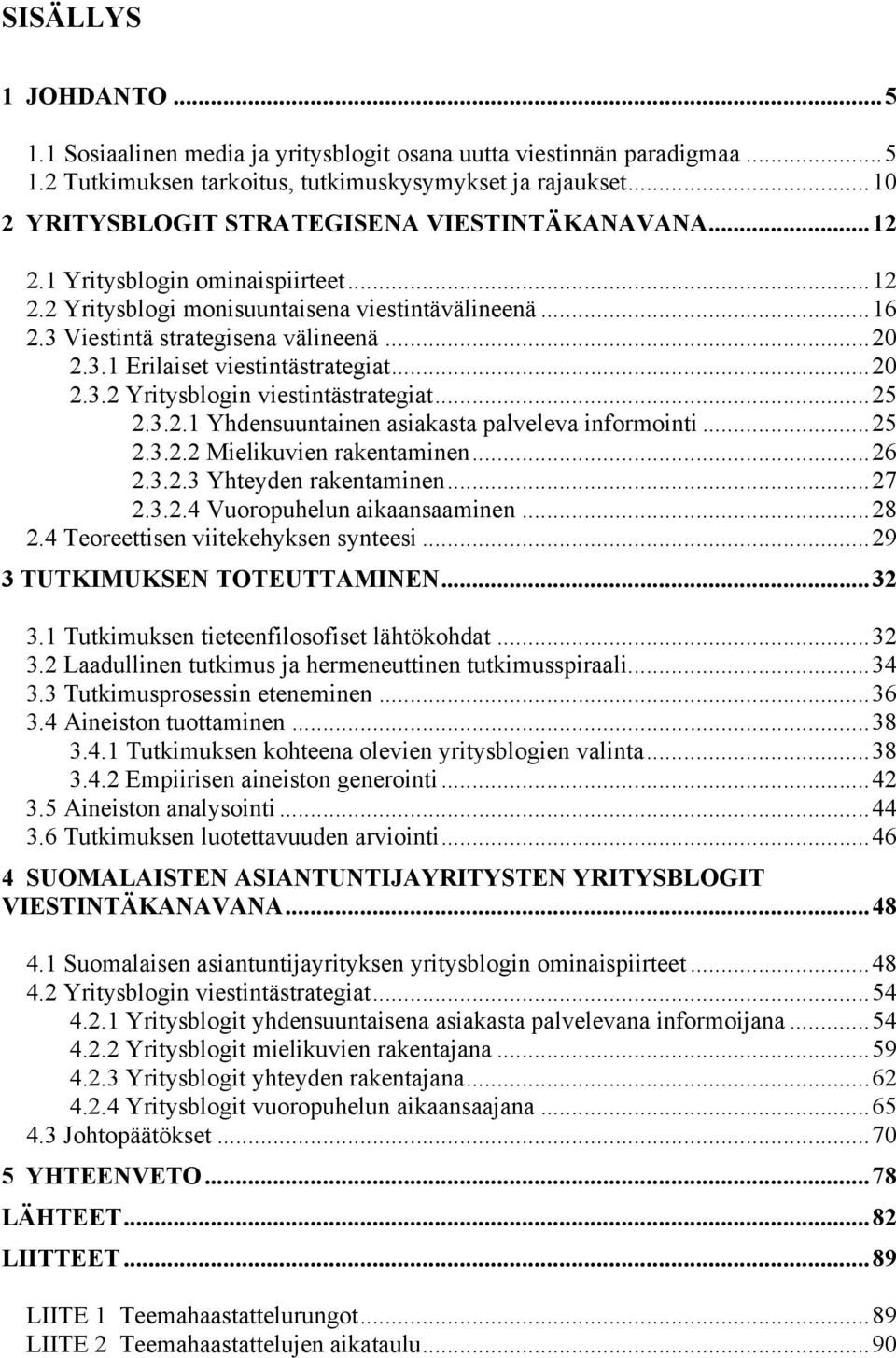 ..20 2.3.2 Yritysblogin viestintästrategiat...25 2.3.2.1 Yhdensuuntainen asiakasta palveleva informointi...25 2.3.2.2 Mielikuvien rakentaminen...26 2.3.2.3 Yhteyden rakentaminen...27 2.3.2.4 Vuoropuhelun aikaansaaminen.