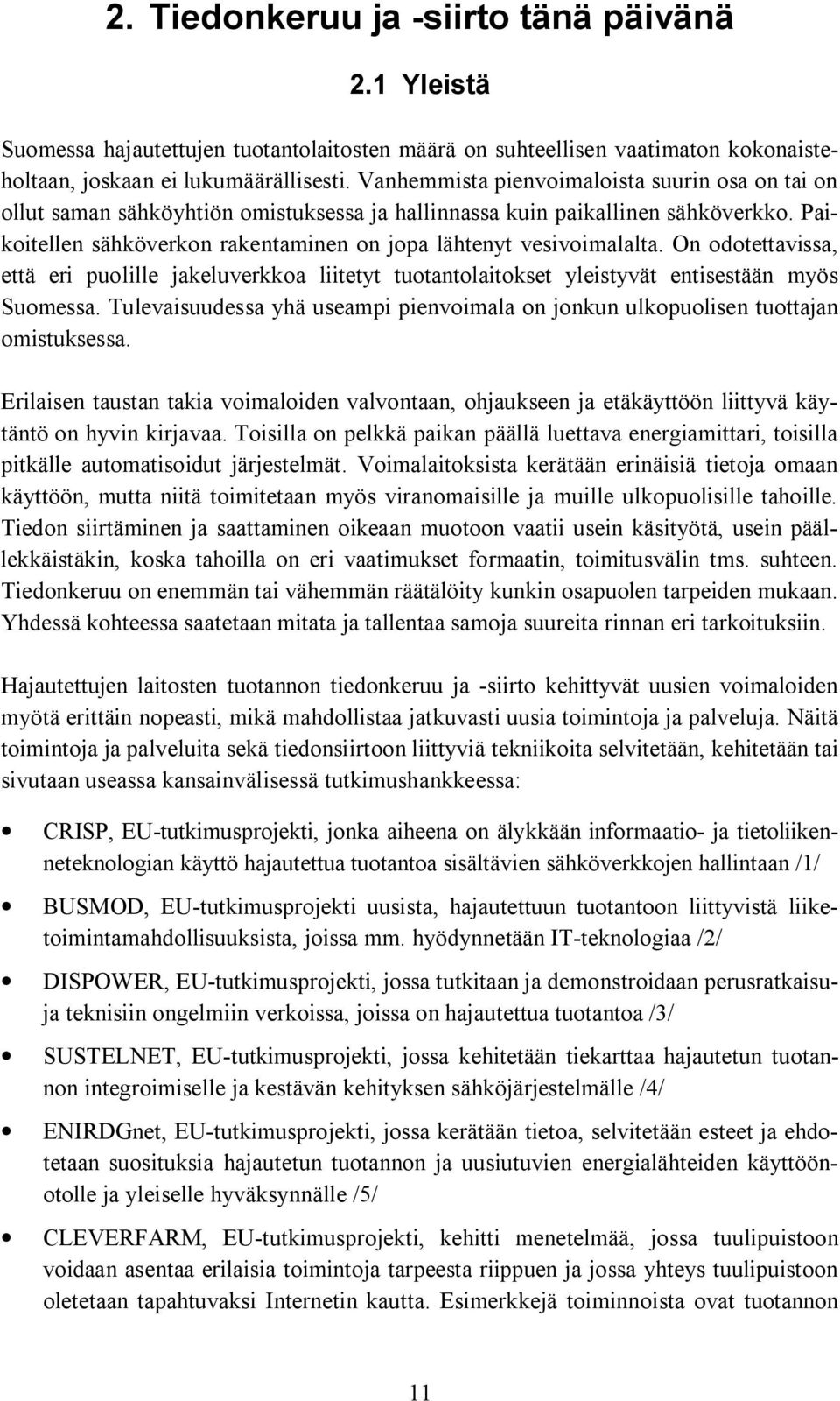 Paikoitellen sähköverkon rakentaminen on jopa lähtenyt vesivoimalalta. On odotettavissa, että eri puolille jakeluverkkoa liitetyt tuotantolaitokset yleistyvät entisestään myös Suomessa.