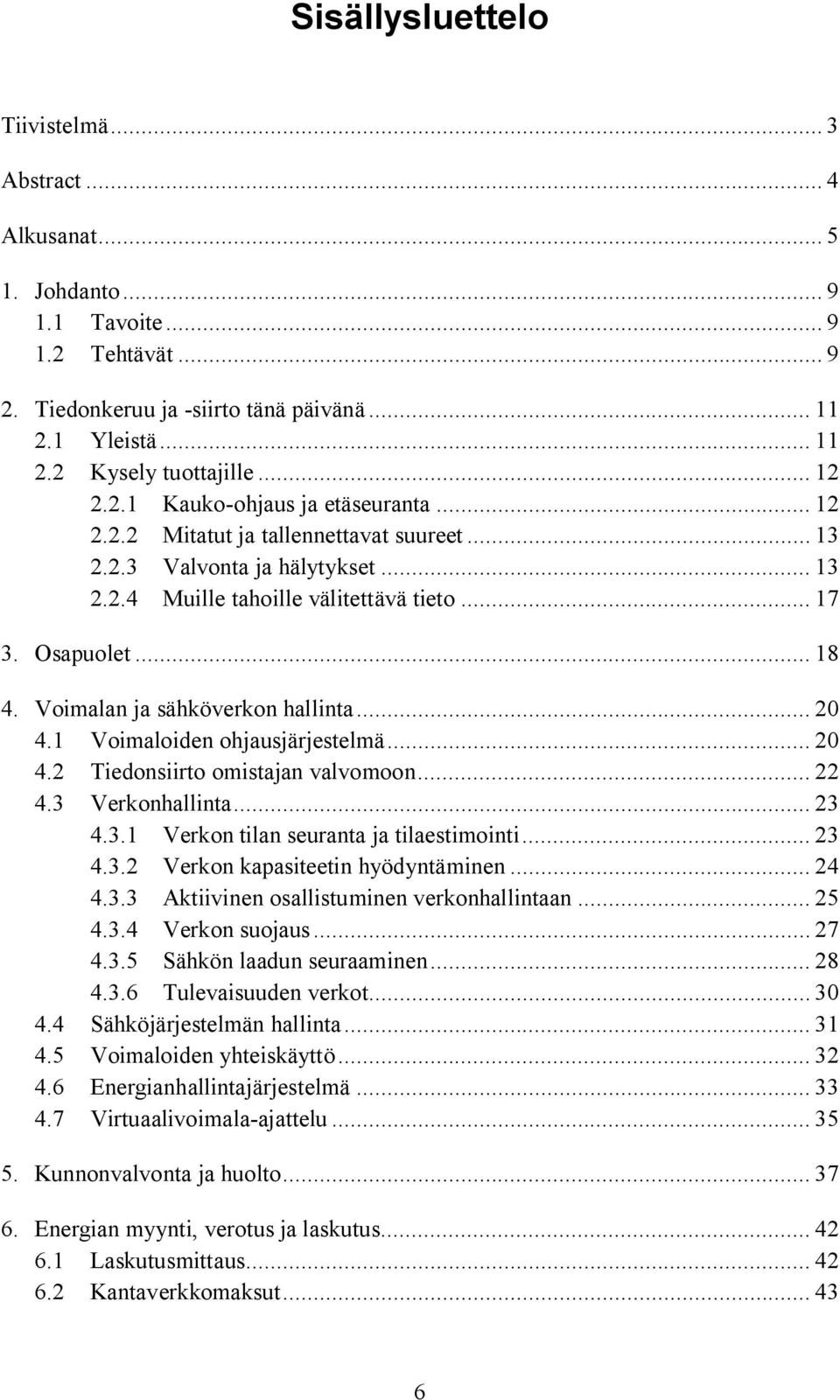 Voimalan ja sähköverkon hallinta... 20 4.1 Voimaloiden ohjausjärjestelmä... 20 4.2 Tiedonsiirto omistajan valvomoon... 22 4.3 Verkonhallinta... 23 4.3.1 Verkon tilan seuranta ja tilaestimointi... 23 4.3.2 Verkon kapasiteetin hyödyntäminen.