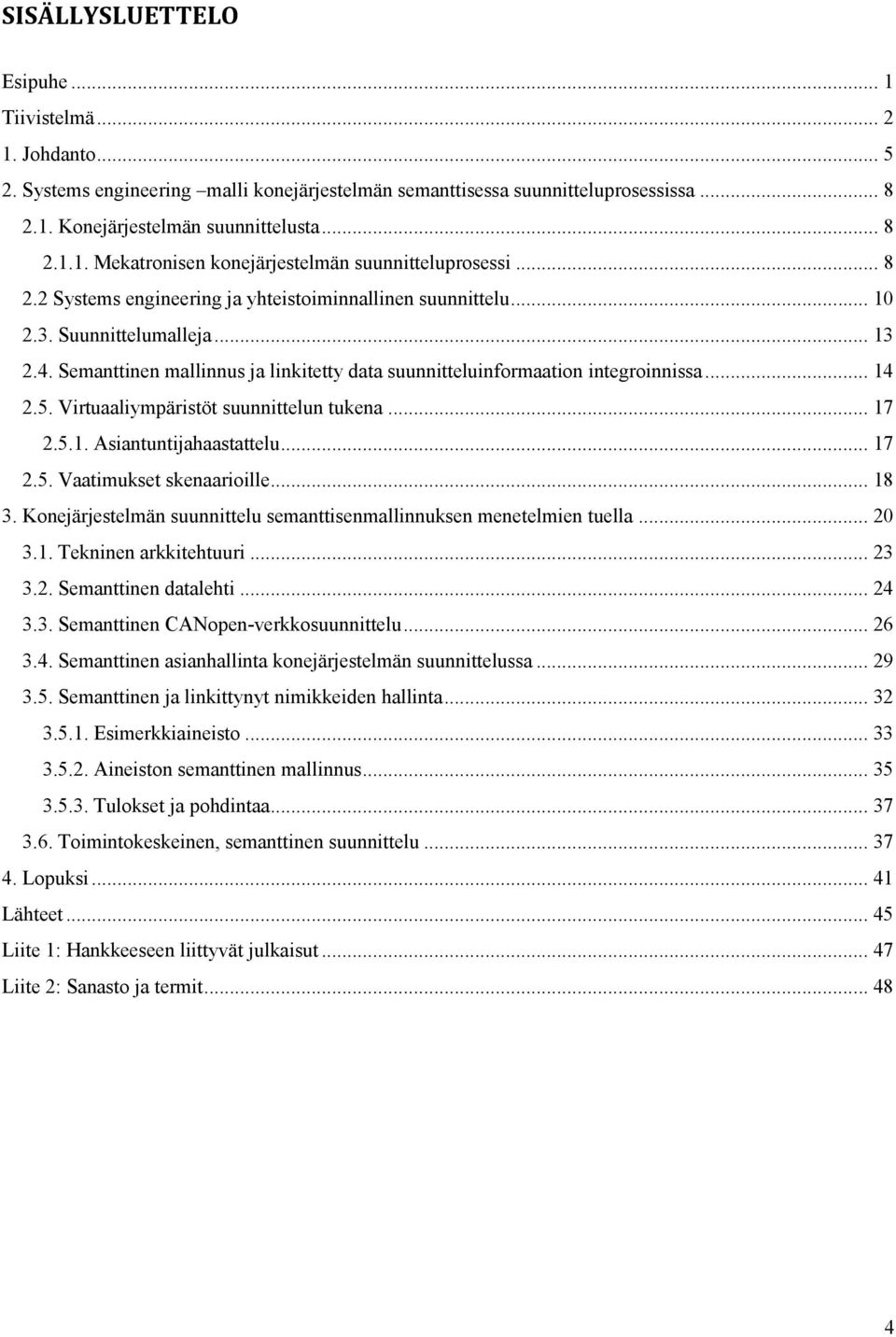 Virtuaaliympäristöt suunnittelun tukena... 17 2.5.1. Asiantuntijahaastattelu... 17 2.5. Vaatimukset skenaarioille... 18 3. Konejärjestelmän suunnittelu semanttisenmallinnuksen menetelmien tuella.