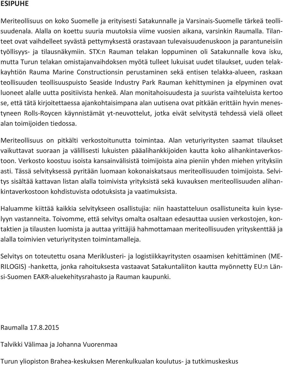 STX:n Rauman telakan loppuminen oli Satakunnalle kova isku, muttaturuntelakanomistajanvaihdoksenmyötätulleetlukuisatuudettilaukset,uudentelak kayhtiön Rauma Marine Constructionsin perustaminen sekä