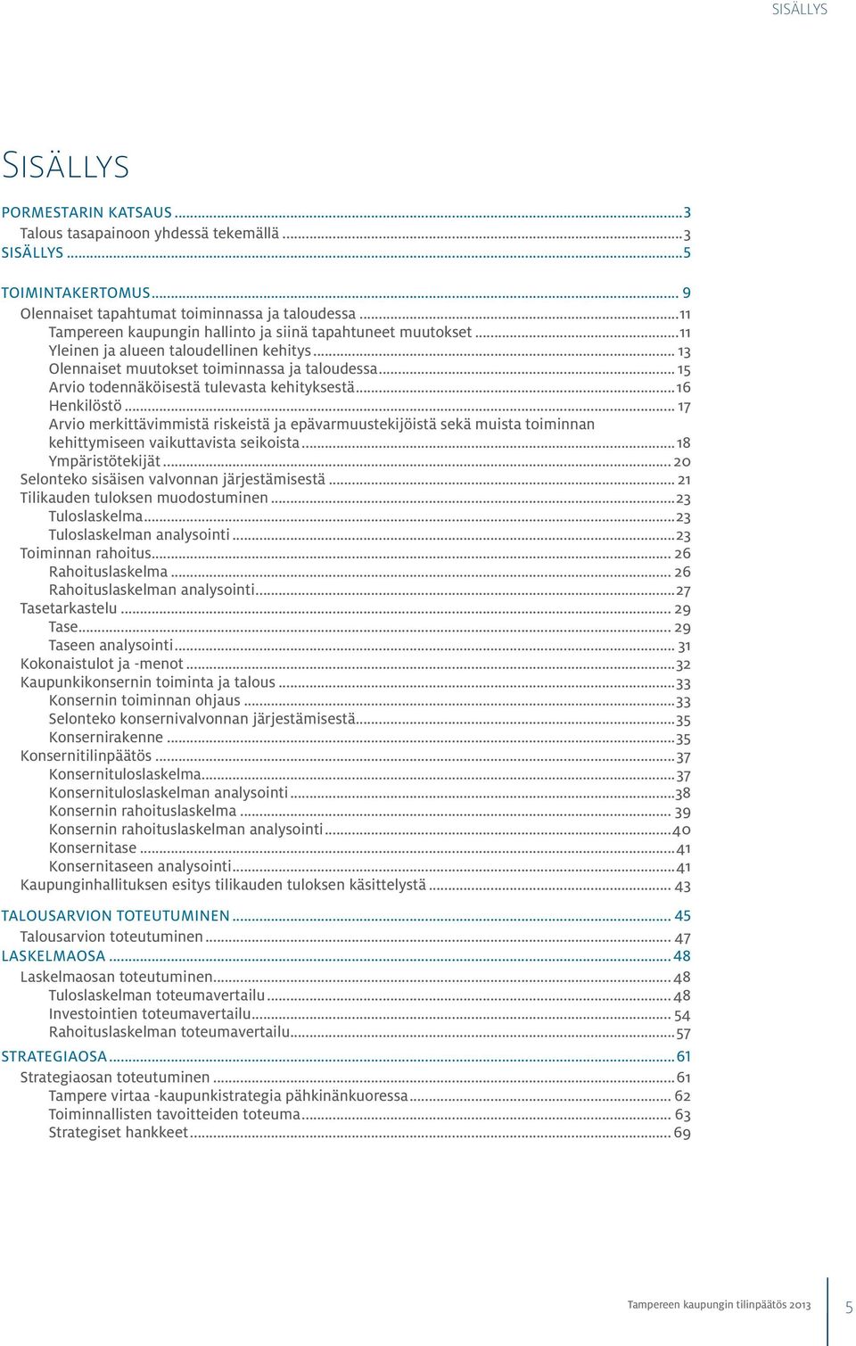 .. 15 Arvio todennäköisestä tulevasta kehityksestä...16 Henkilöstö... 17 Arvio merkittävimmistä riskeistä ja epävarmuustekijöistä sekä muista toiminnan kehittymiseen vaikuttavista seikoista.