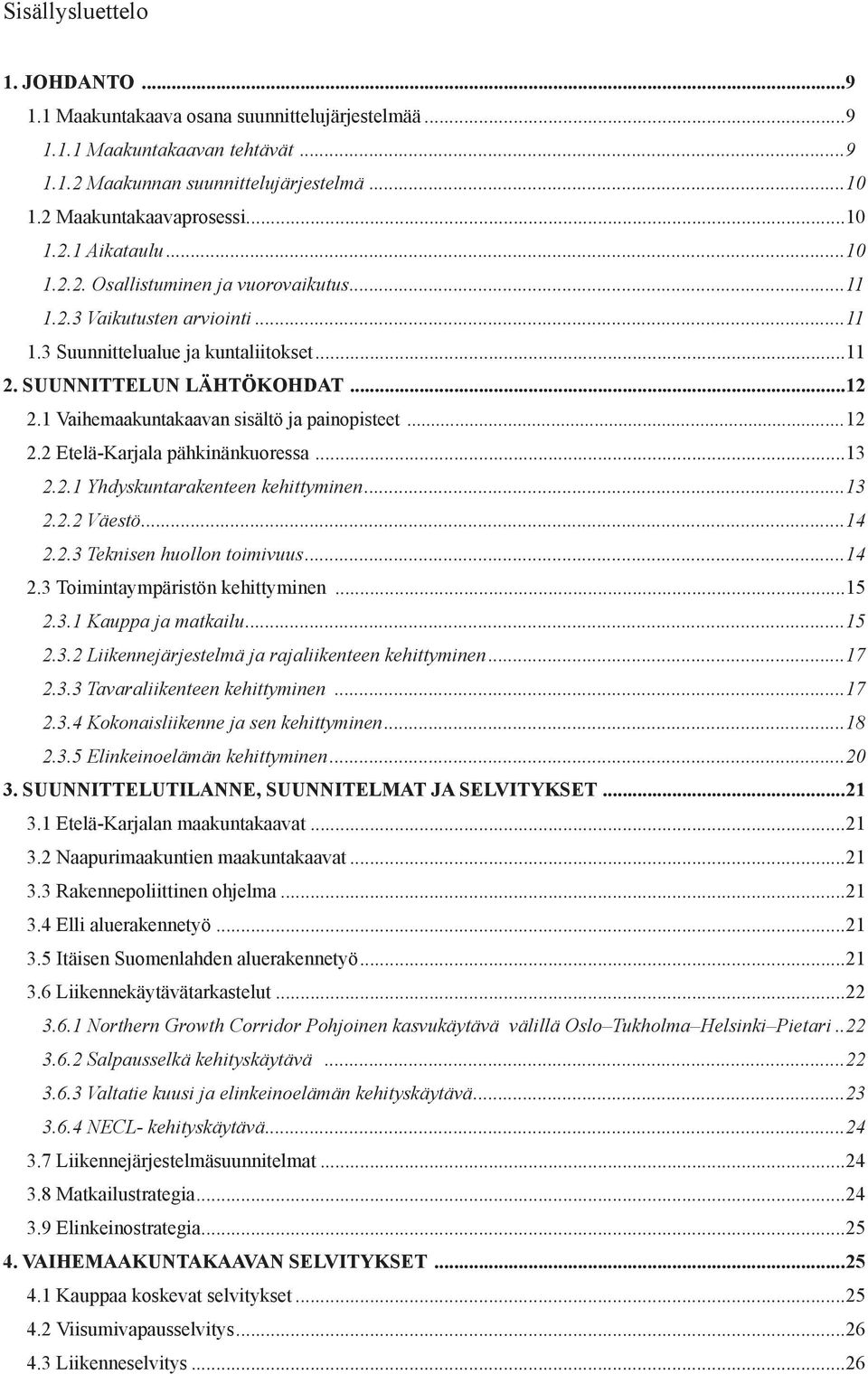 1 Vaihemaakuntakaavan sisältö ja pai no pisteet...12 2.2 Etelä-Karjala pähkinänkuoressa...13 2.2.1 Yhdyskuntarakenteen kehittyminen...13 2.2.2 Väestö...14 2.2.3 Teknisen huollon toimivuus...14 2.3 Toimintaympäristön kehittyminen.