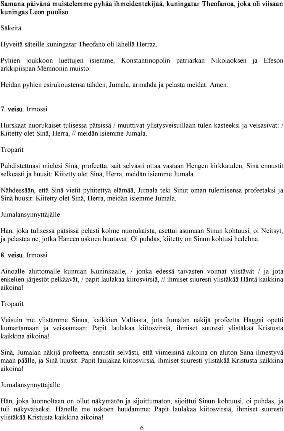 veisu. Irmossi Hurskaat nuorukaiset tulisessa pätsissä / muuttivat ylistysveisuillaan tulen kasteeksi ja veisasivat: / Kiitetty olet Sinä, Herra, // meidän isiemme Jumala.