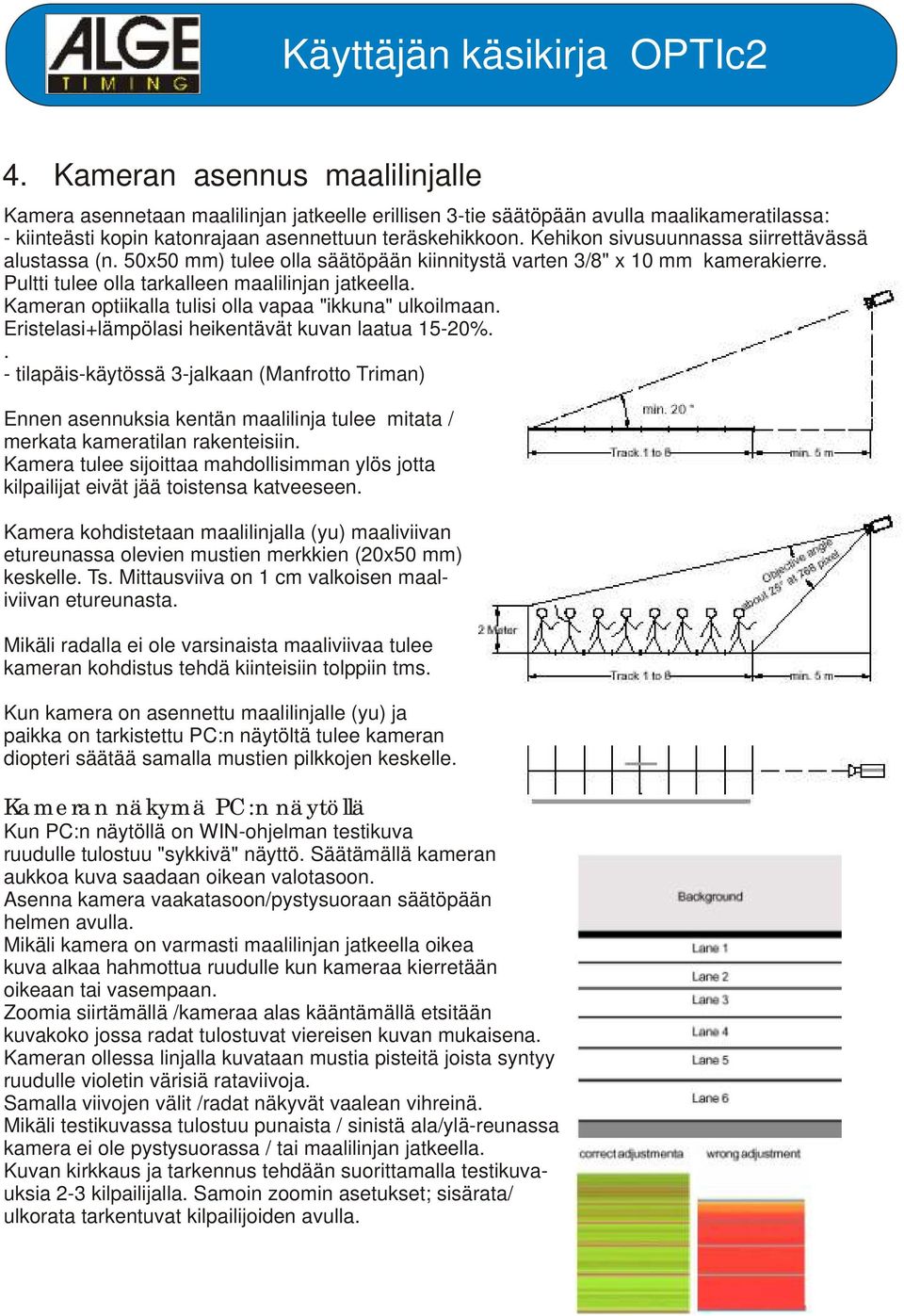 Kameran optiikalla tulisi olla vapaa "ikkuna" ulkoilmaan. Eristelasi+lämpölasi heikentävät kuvan laatua 15-20%.