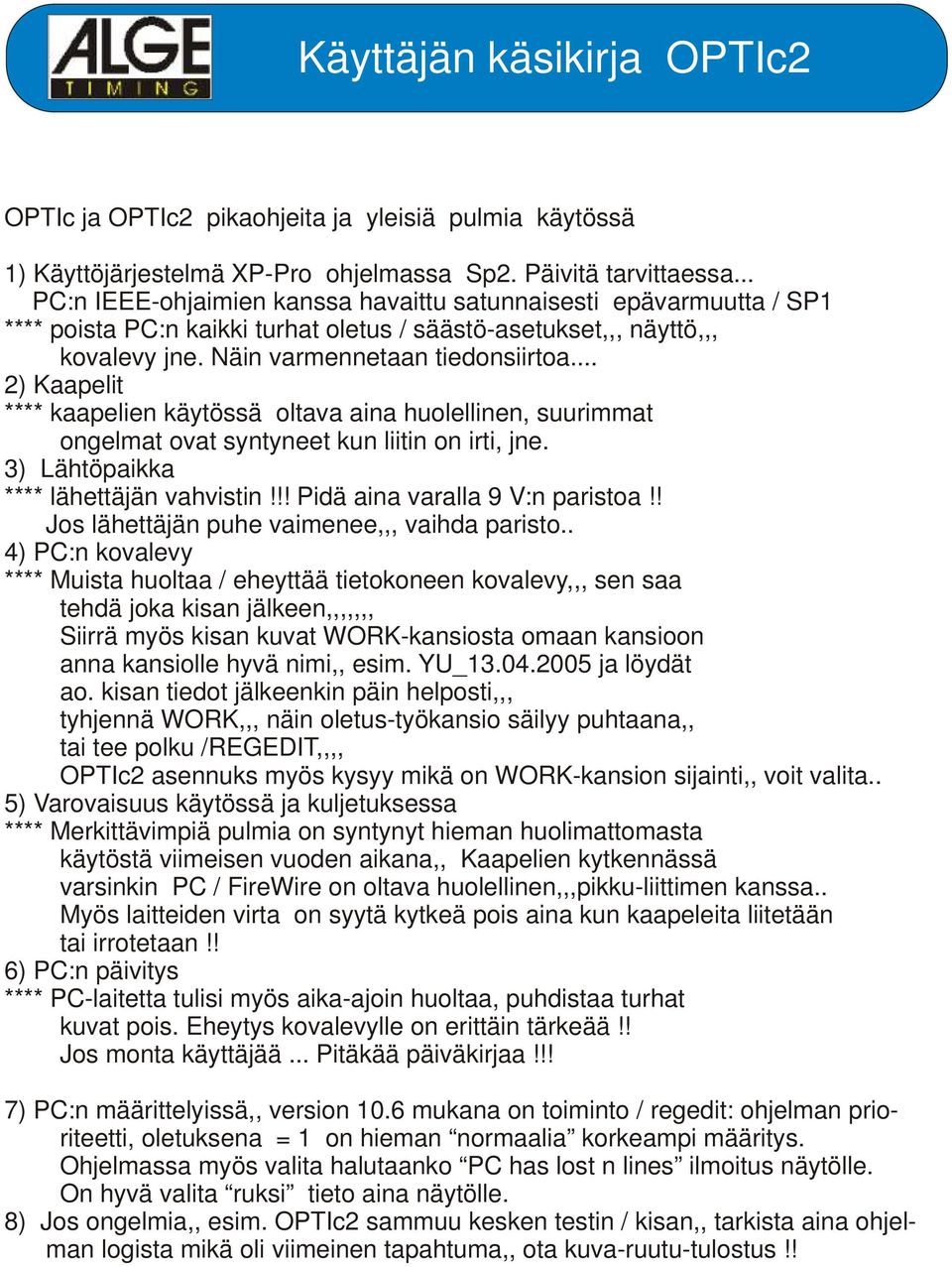 .. 2) Kaapelit **** kaapelien käytössä oltava aina huolellinen, suurimmat ongelmat ovat syntyneet kun liitin on irti, jne. 3) Lähtöpaikka **** lähettäjän vahvistin!!! Pidä aina varalla 9 V:n paristoa!