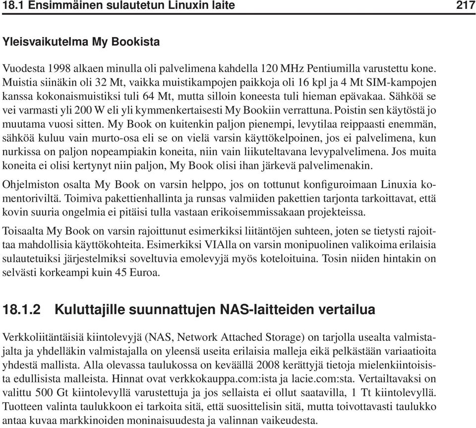 Sähköä se vei varmasti yli 200 W eli yli kymmenkertaisesti My Bookiin verrattuna. Poistin sen käytöstä jo muutama vuosi sitten.