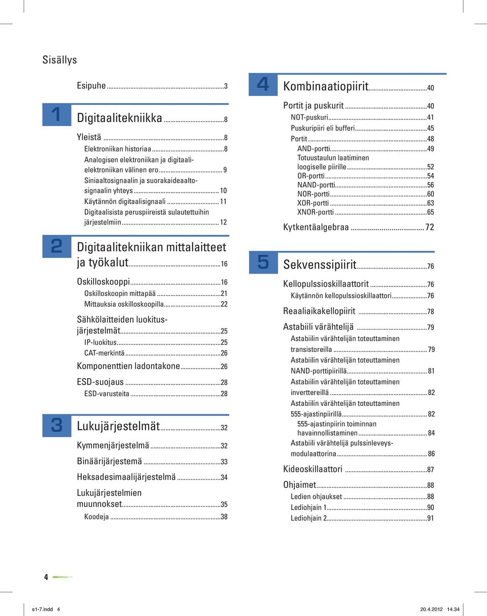 ..40 NOT-puskuri...41 Puskuripiiri eli bufferi...45 Portit...48 AND-portti...49 Totuustaulun laatiminen loogiselle piirille...52 OR-portti...54 NAND-portti...56 NOR-portti...60 XOR-portti.