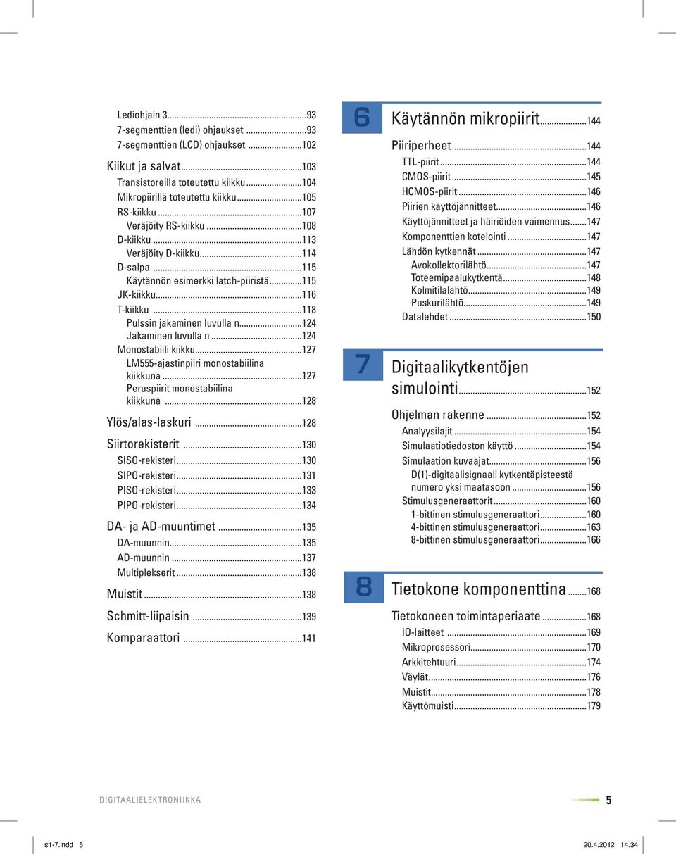 ..124 Jakaminen luvulla n...124 Monostabiili kiikku...127 LM555-ajastinpiiri monostabiilina kiikkuna...127 Peruspiirit monostabiilina kiikkuna...128 Ylös/alas-laskuri...128 Siirtorekisterit.