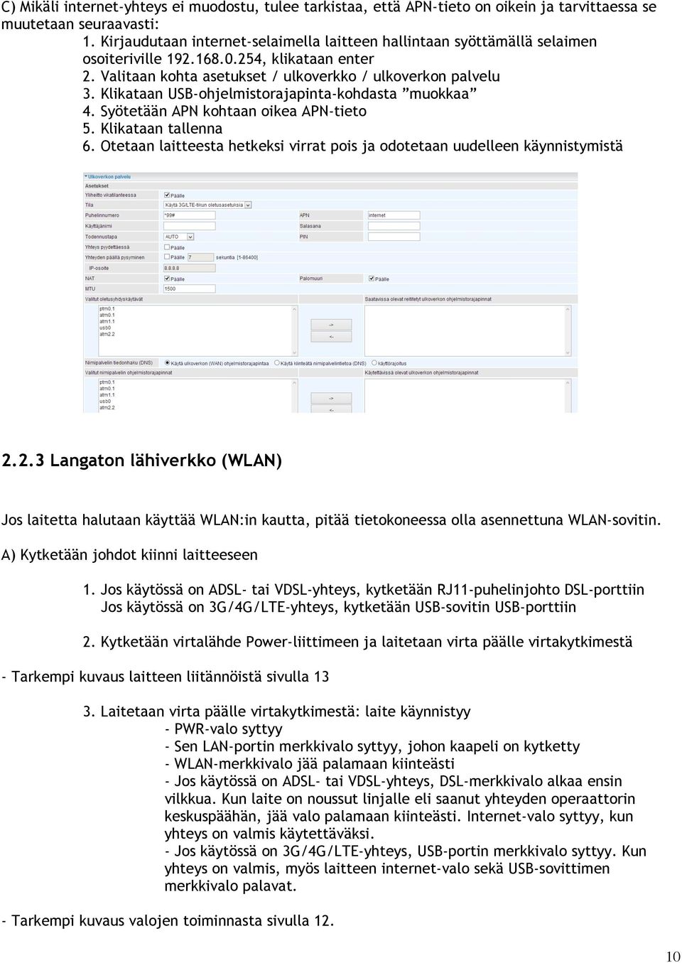 Klikataan USB-ohjelmistorajapinta-kohdasta muokkaa 4. Syötetään APN kohtaan oikea APN-tieto 5. Klikataan tallenna 6. Otetaan laitteesta hetkeksi virrat pois ja odotetaan uudelleen käynnistymistä 2.