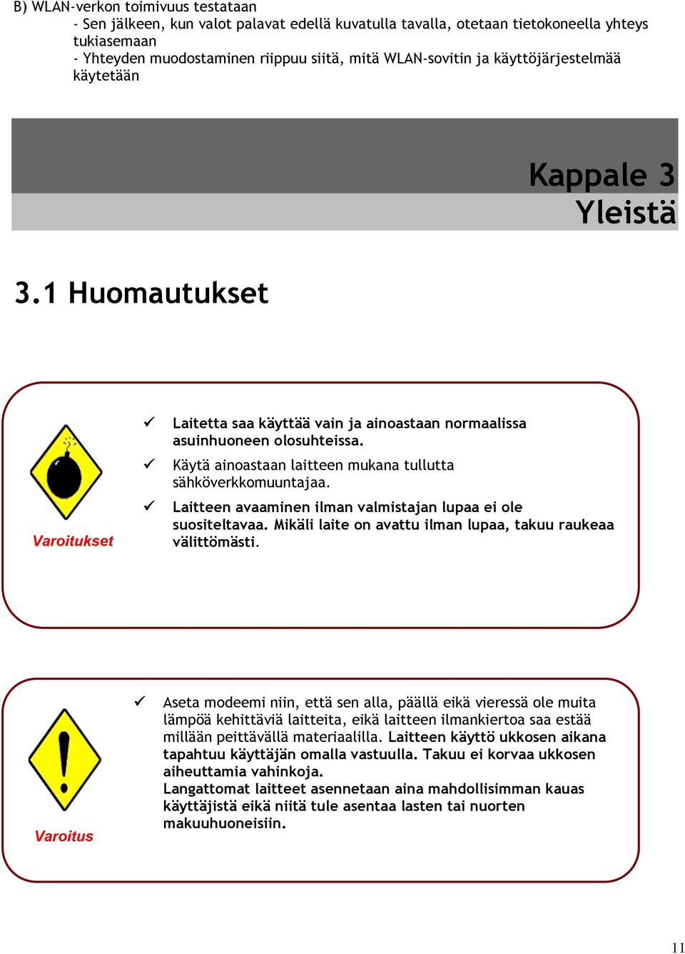 Käytä ainoastaan laitteen mukana tullutta sähköverkkomuuntajaa. Laitteen avaaminen ilman valmistajan lupaa ei ole suositeltavaa. Mikäli laite on avattu ilman lupaa, takuu raukeaa välittömästi.