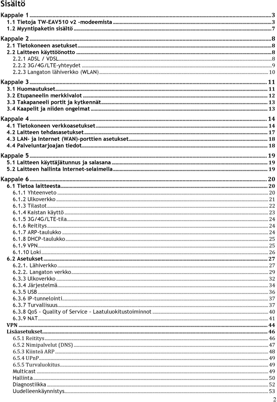 .. 13 Kappale 4... 14 4.1 Tietokoneen verkkoasetukset... 14 4.2 Laitteen tehdasasetukset... 17 4.3 LAN- ja Internet (WAN)-porttien asetukset... 18 4.4 Palveluntarjoajan tiedot... 18 Kappale 5... 19 5.