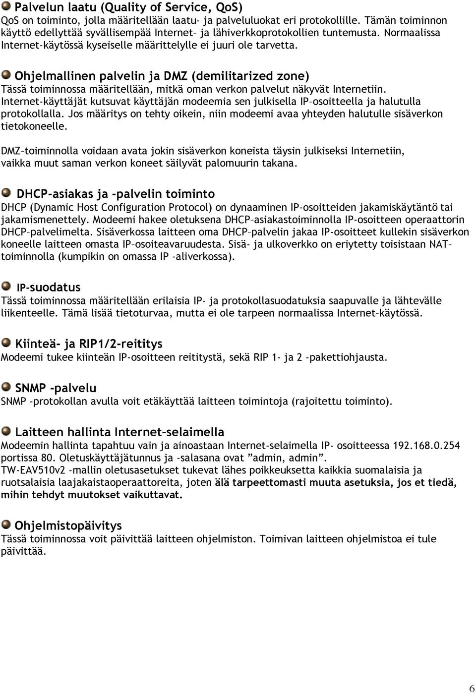 Ohjelmallinen palvelin ja DMZ (demilitarized zone) Tässä toiminnossa määritellään, mitkä oman verkon palvelut näkyvät Internetiin.