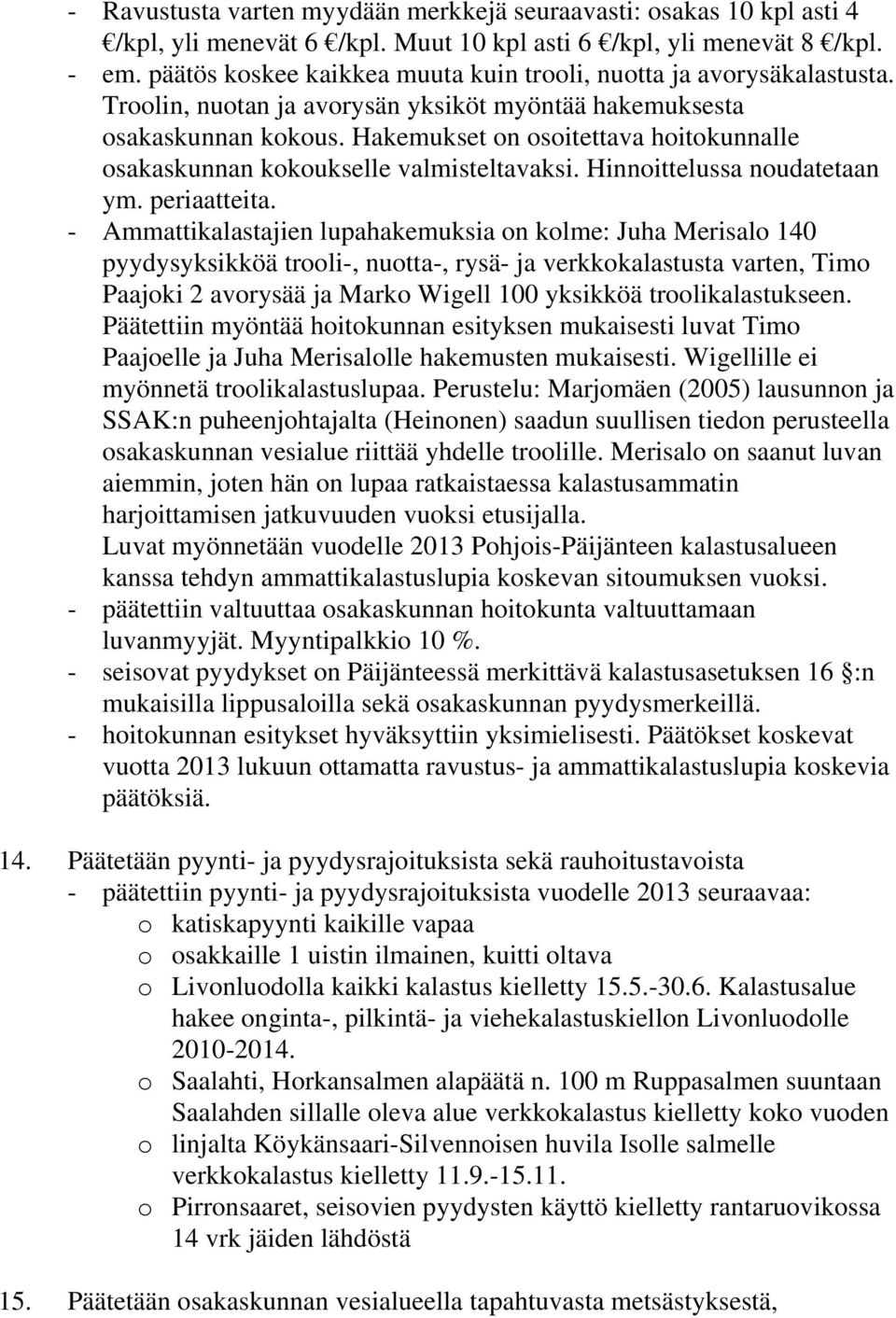 Hakemukset on osoitettava hoitokunnalle osakaskunnan kokoukselle valmisteltavaksi. Hinnoittelussa noudatetaan ym. periaatteita.