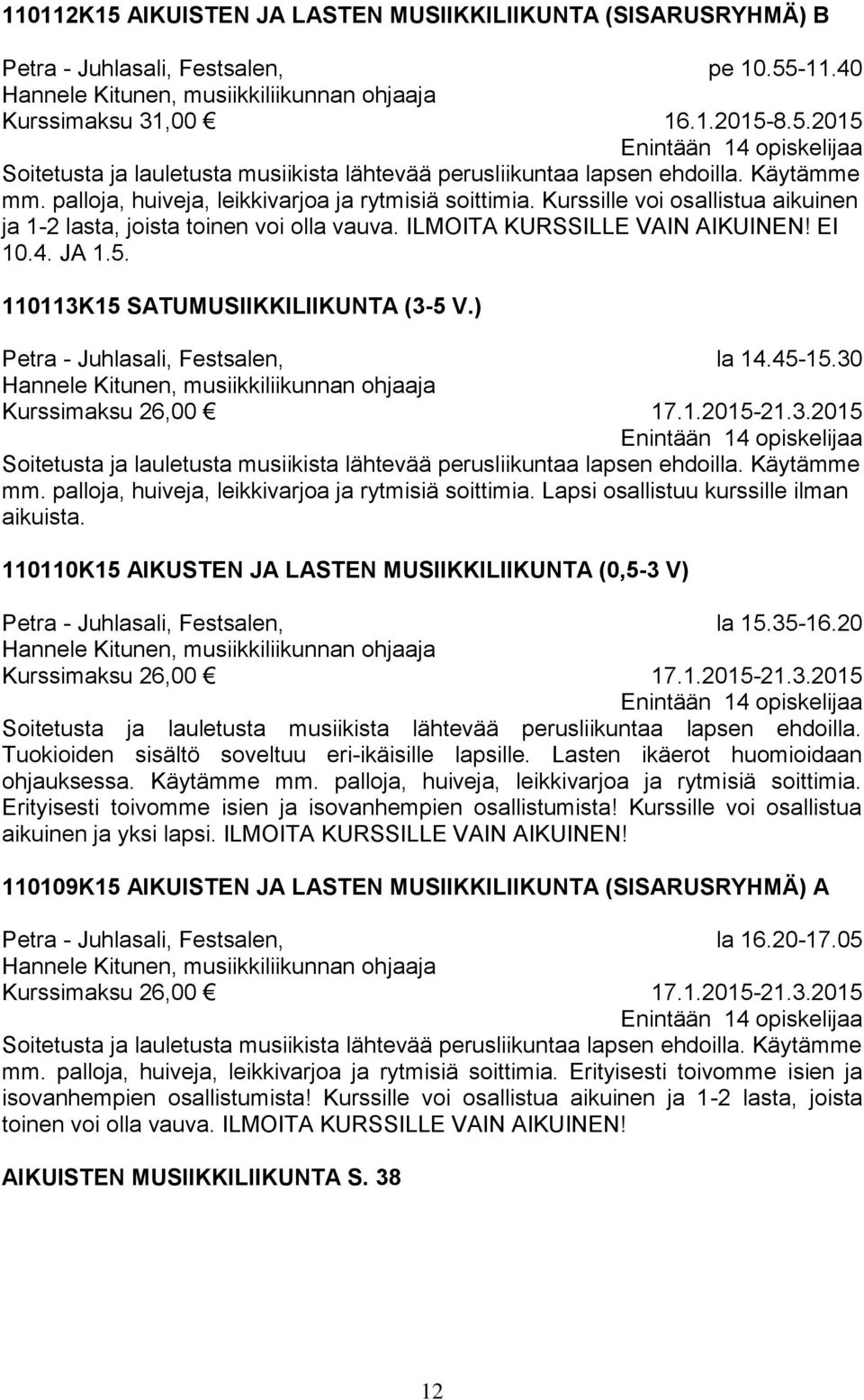 110113K15 SATUMUSIIKKILIIKUNTA (3-5 V.) Hannele Kitunen, musiikkiliikunnan ohjaaja Kurssimaksu 26,00 la 14.45-15.30 17.1.2015-21.3.2015 Soitetusta ja lauletusta musiikista lähtevää perusliikuntaa lapsen ehdoilla.