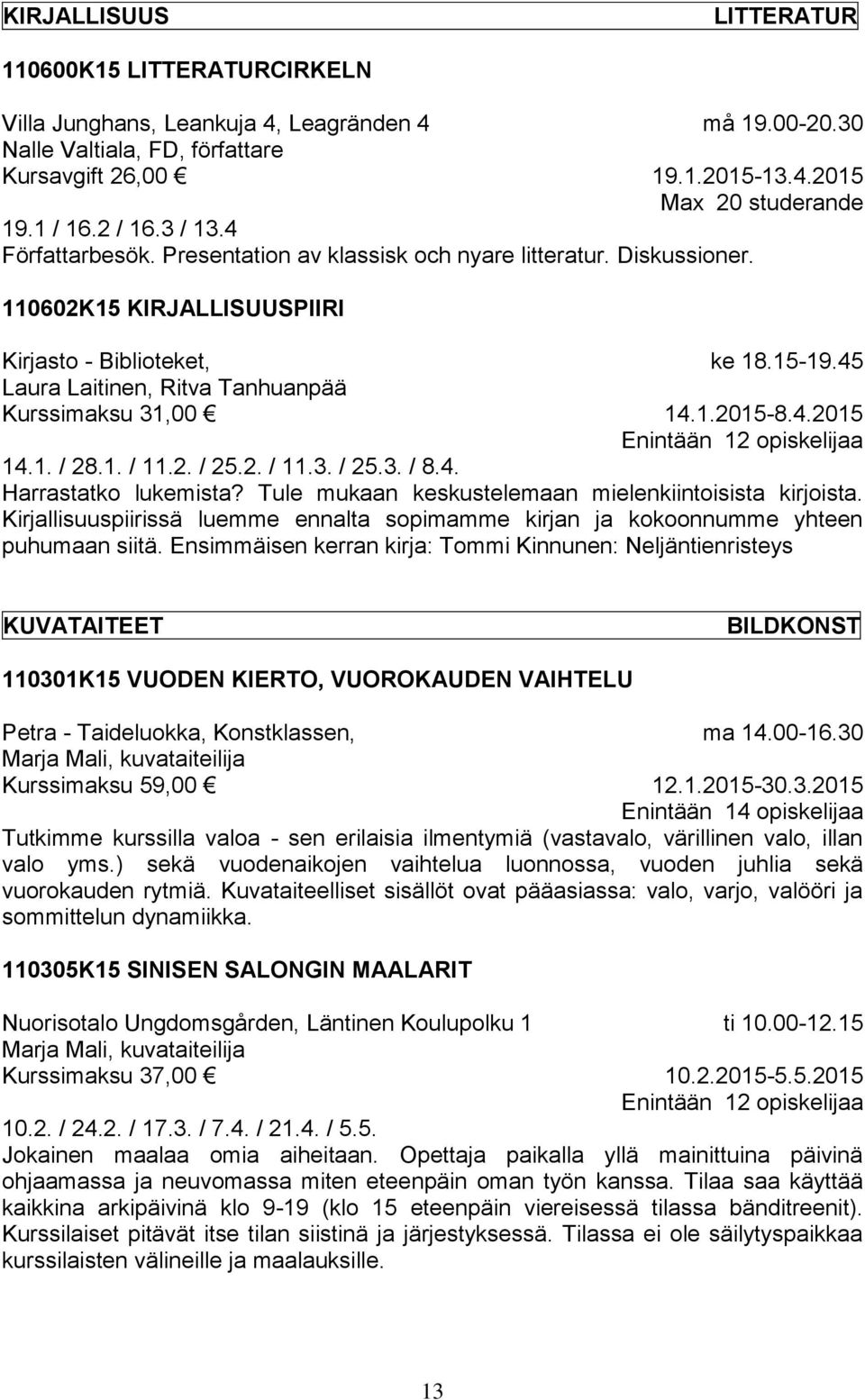 2015 Max 20 studerande ke 18.15-19.45 14.1.2015-8.4.2015 Enintään 12 opiskelijaa 14.1. / 28.1. / 11.2. / 25.2. / 11.3. / 25.3. / 8.4. Harrastatko lukemista?