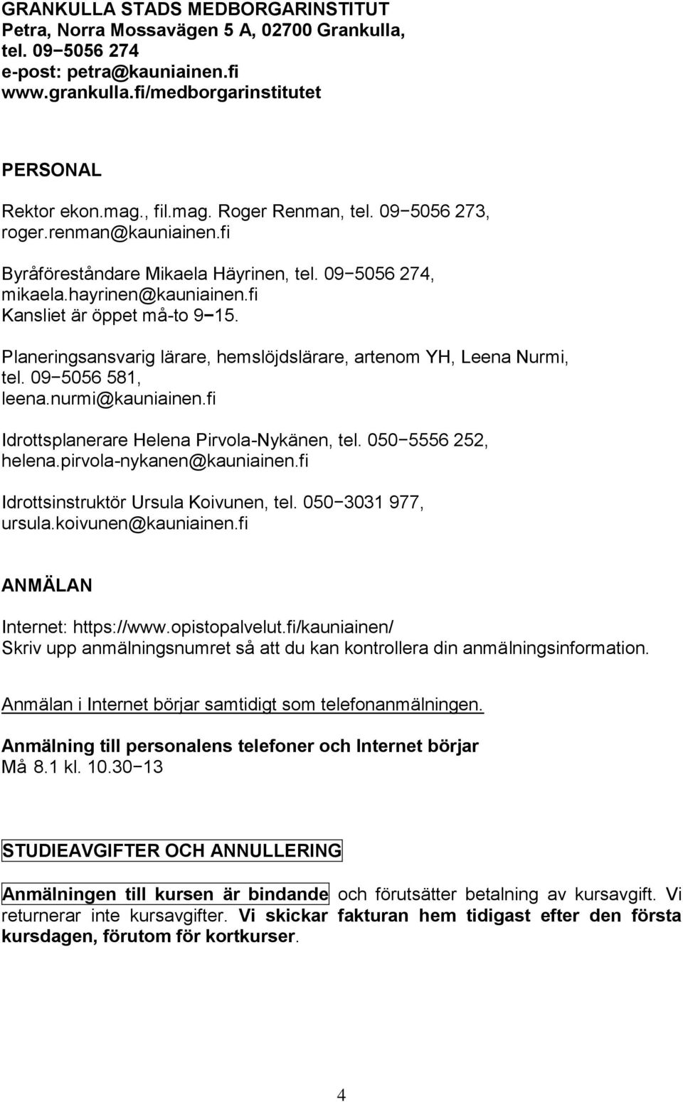 Planeringsansvarig lärare, hemslöjdslärare, artenom YH, Leena Nurmi, tel. 09 5056 581, leena.nurmi@kauniainen.fi Idrottsplanerare Helena Pirvola-Nykänen, tel. 050 5556 252, helena.