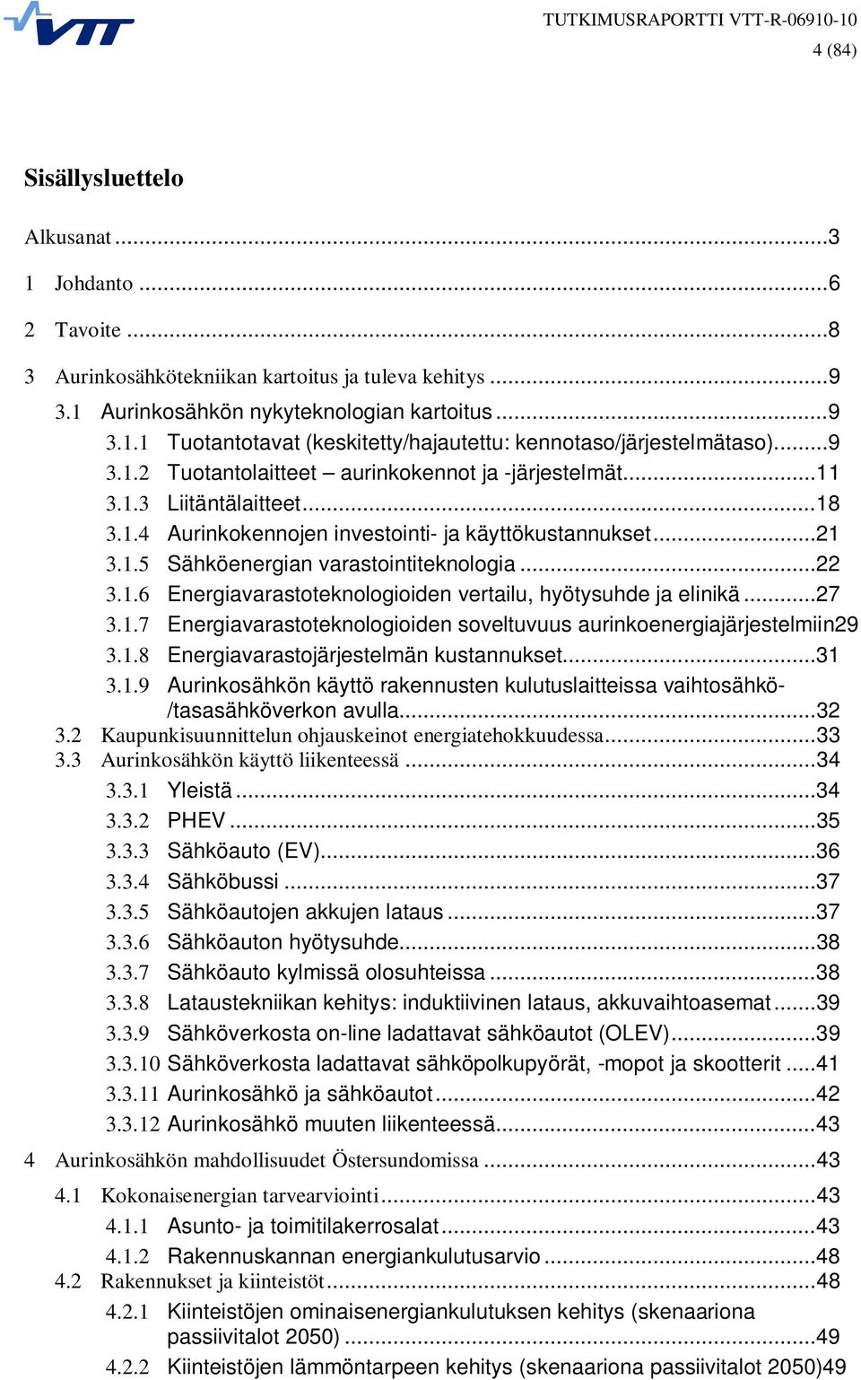 1.6 Energiavarastoteknologioiden vertailu, hyötysuhde ja elinikä...27 3.1.7 Energiavarastoteknologioiden soveltuvuus aurinkoenergiajärjestelmiin29 3.1.8 Energiavarastojärjestelmän kustannukset...31 3.