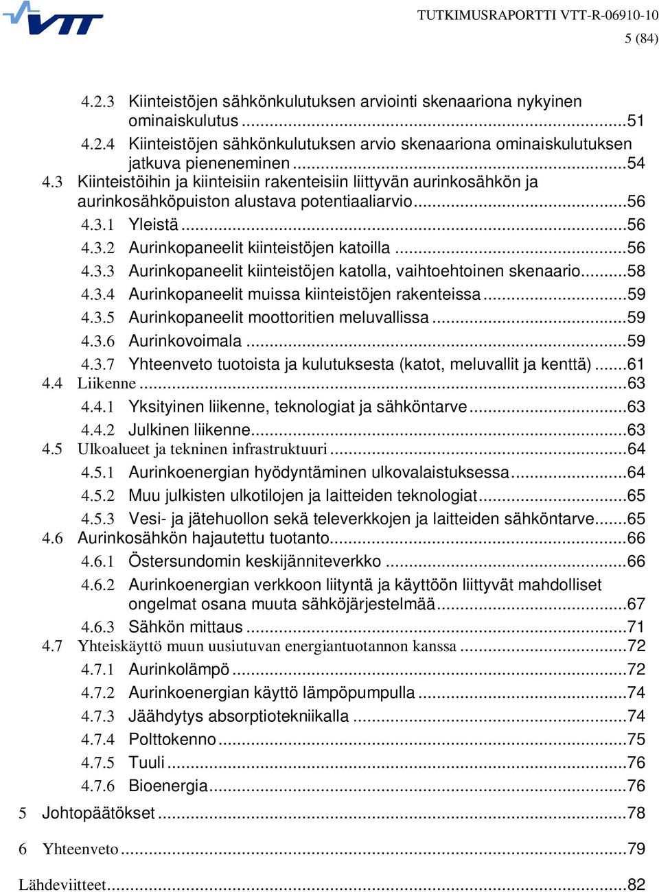 ..58 4.3.4 Aurinkopaneelit muissa kiinteistöjen rakenteissa...59 4.3.5 Aurinkopaneelit moottoritien meluvallissa...59 4.3.6 Aurinkovoimala...59 4.3.7 Yhteenveto tuotoista ja kulutuksesta (katot, meluvallit ja kenttä).