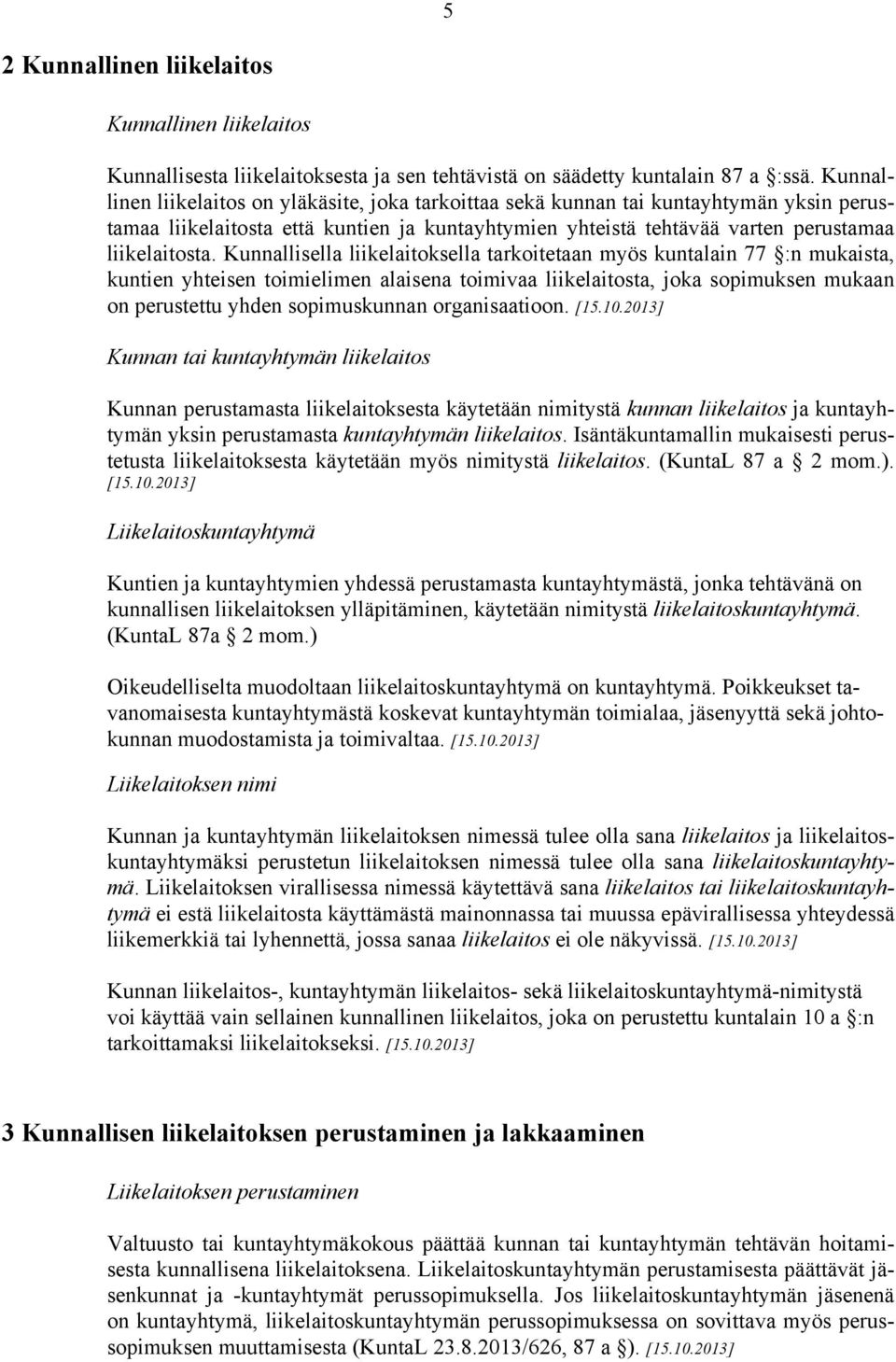 Kunnallisella liikelaitoksella tarkoitetaan myös kuntalain 77 :n mukaista, kuntien yhteisen toimielimen alaisena toimivaa liikelaitosta, joka sopimuksen mukaan on perustettu yhden sopimuskunnan