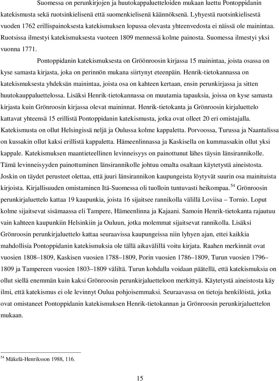 Suomessa ilmestyi yksi vuonna 1771. Pontoppidanin katekismuksesta on Gröönroosin kirjassa 15 mainintaa, joista osassa on kyse samasta kirjasta, joka on perinnön mukana siirtynyt eteenpäin.