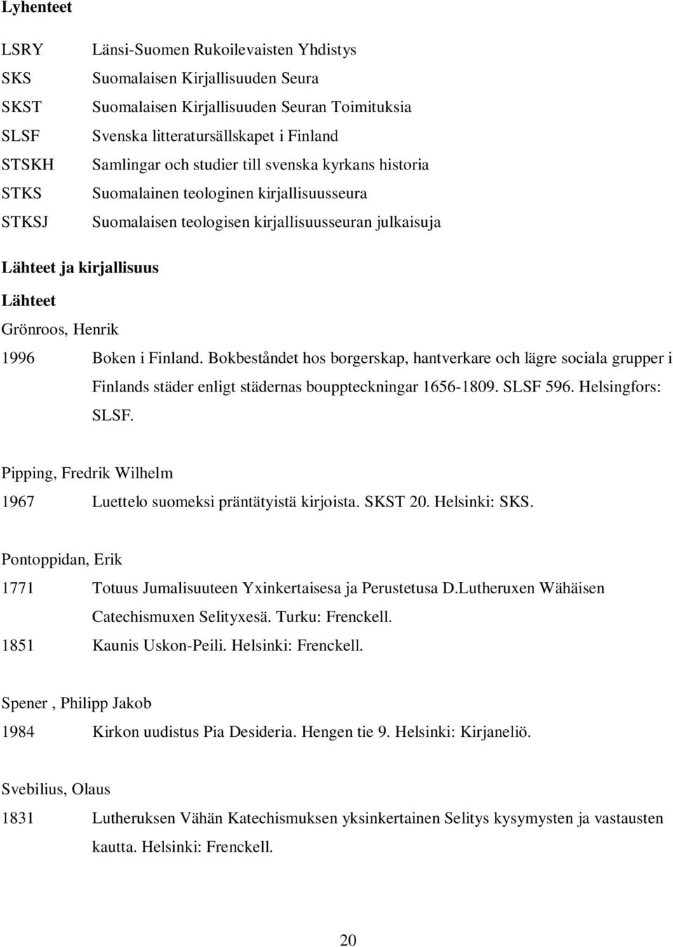 Henrik 1996 Boken i Finland. Bokbeståndet hos borgerskap, hantverkare och lägre sociala grupper i Finlands städer enligt städernas bouppteckningar 1656-1809. SLSF 596. Helsingfors: SLSF.