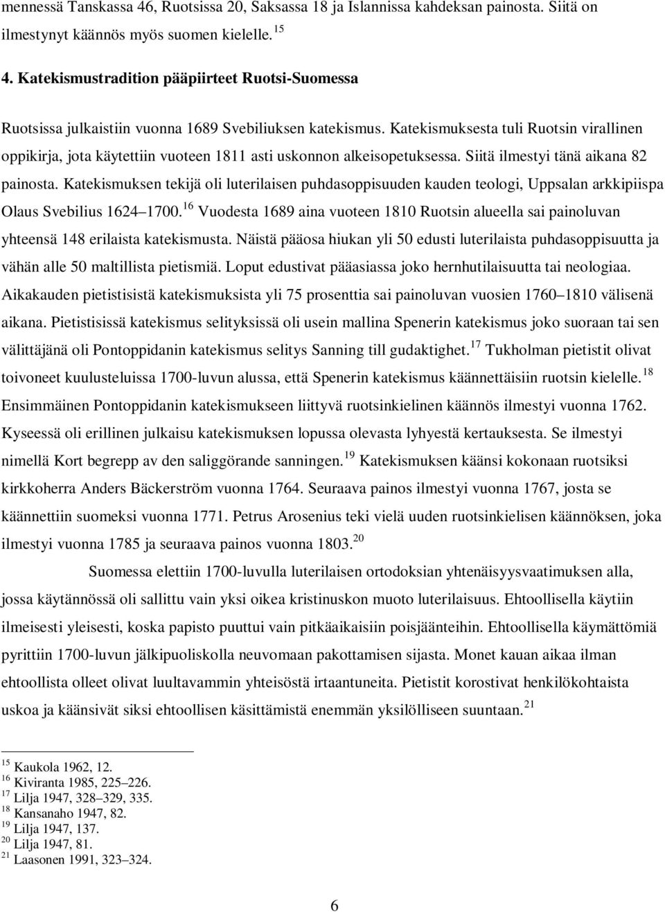 Katekismuksesta tuli Ruotsin virallinen oppikirja, jota käytettiin vuoteen 1811 asti uskonnon alkeisopetuksessa. Siitä ilmestyi tänä aikana 82 painosta.