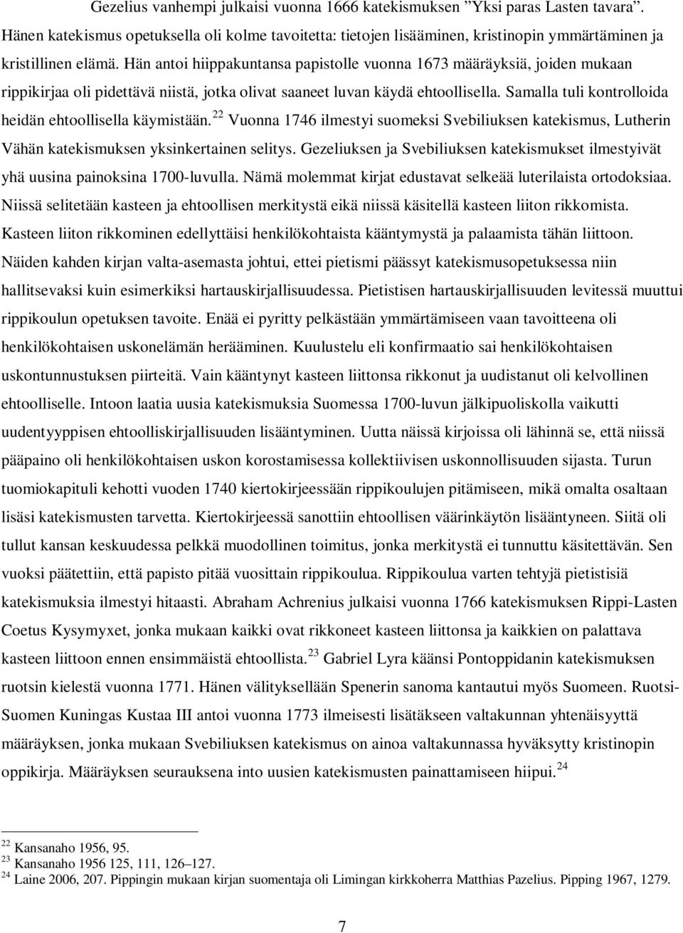 Samalla tuli kontrolloida heidän ehtoollisella käymistään. 22 Vuonna 1746 ilmestyi suomeksi Svebiliuksen katekismus, Lutherin Vähän katekismuksen yksinkertainen selitys.