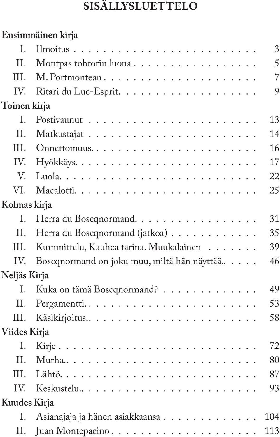 Luola........................... 22 VI. Macalotti......................... 25 Kolmas kirja I. Herra du Boscqnormand................. 31 II. Herra du Boscqnormand (jatkoa)............ 35 III.