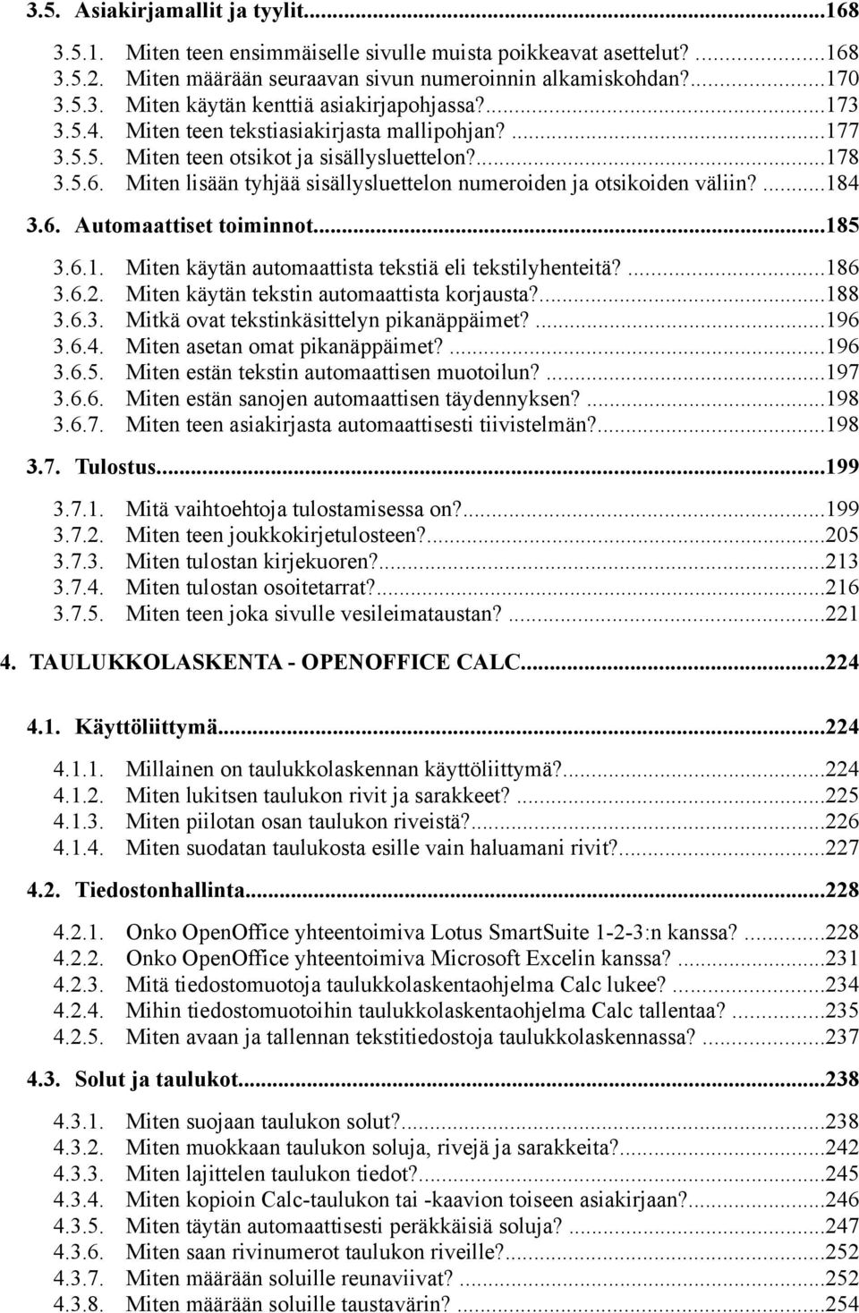 ...178 Miten lisään tyhjää sisällysluettelon numeroiden ja otsikoiden väliin?...184 3.6. Automaattiset toiminnot...185 3.6.1. 3.6.2. 3.6.3. 3.6.4. 3.6.5. 3.6.6. 3.6.7. Miten käytän automaattista tekstiä eli tekstilyhenteitä?