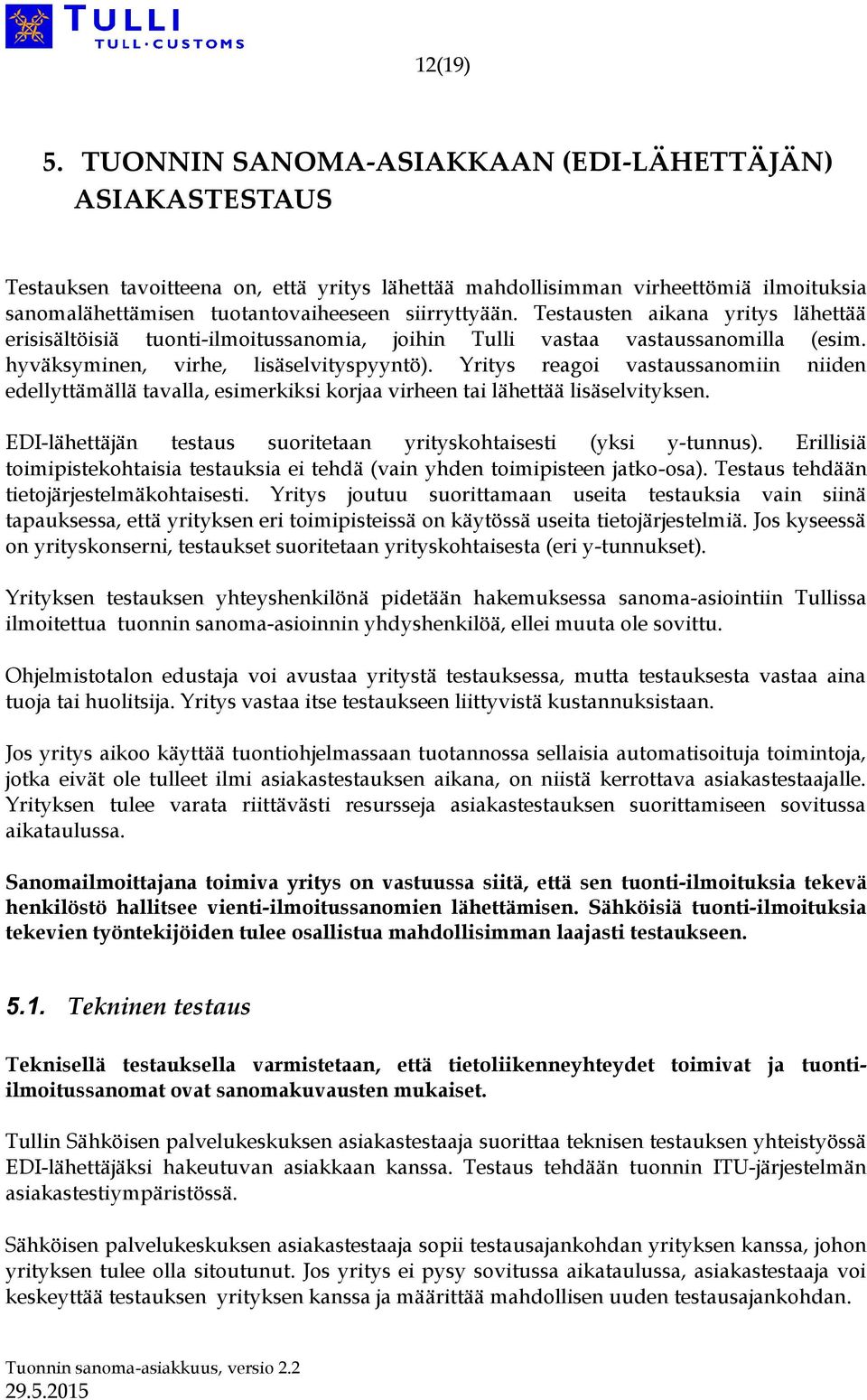 Testausten aikana yritys lähettää erisisältöisiä tuonti-ilmoitussanomia, joihin Tulli vastaa vastaussanomilla (esim. hyväksyminen, virhe, lisäselvityspyyntö).