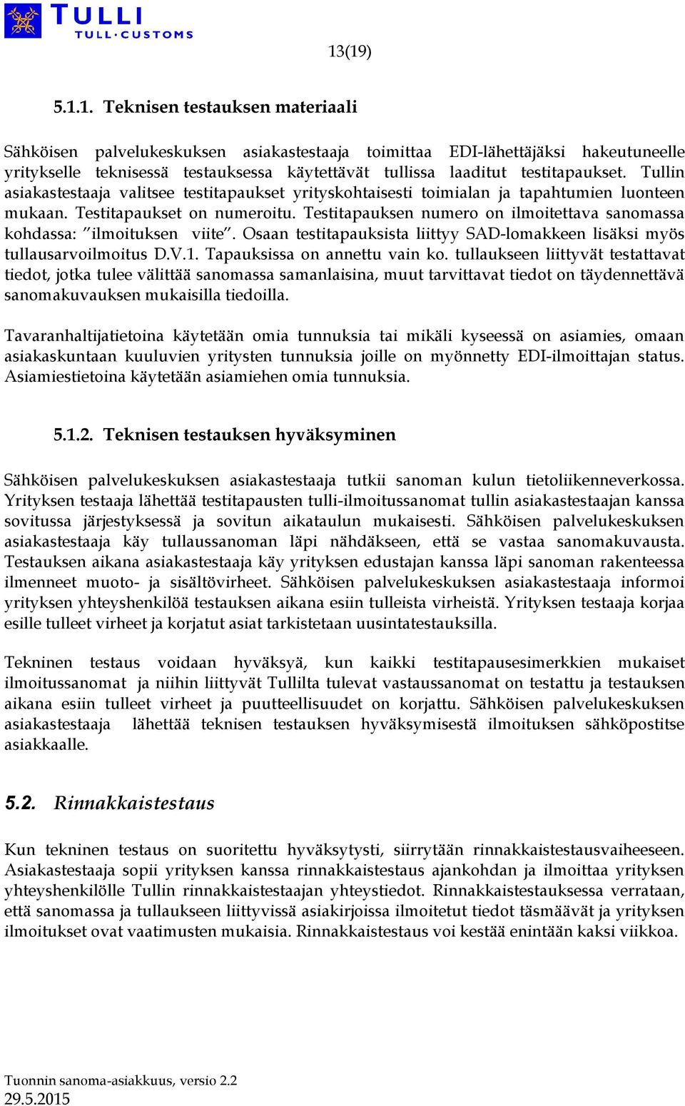 Testitapauksen numero on ilmoitettava sanomassa kohdassa: ilmoituksen viite. Osaan testitapauksista liittyy SAD-lomakkeen lisäksi myös tullausarvoilmoitus D.V.1. Tapauksissa on annettu vain ko.