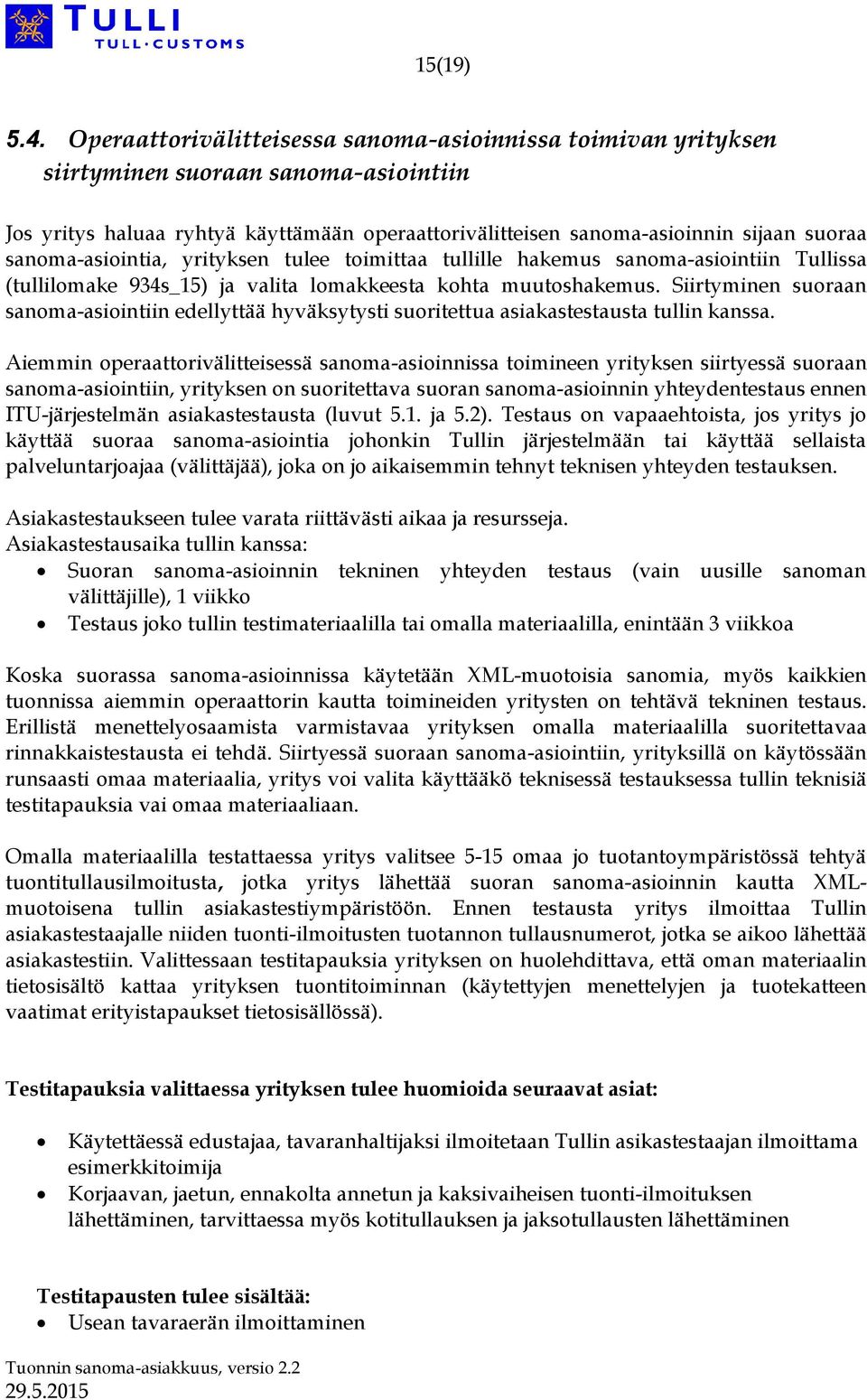 sanoma-asiointia, yrityksen tulee toimittaa tullille hakemus sanoma-asiointiin Tullissa (tullilomake 934s_15) ja valita lomakkeesta kohta muutoshakemus.