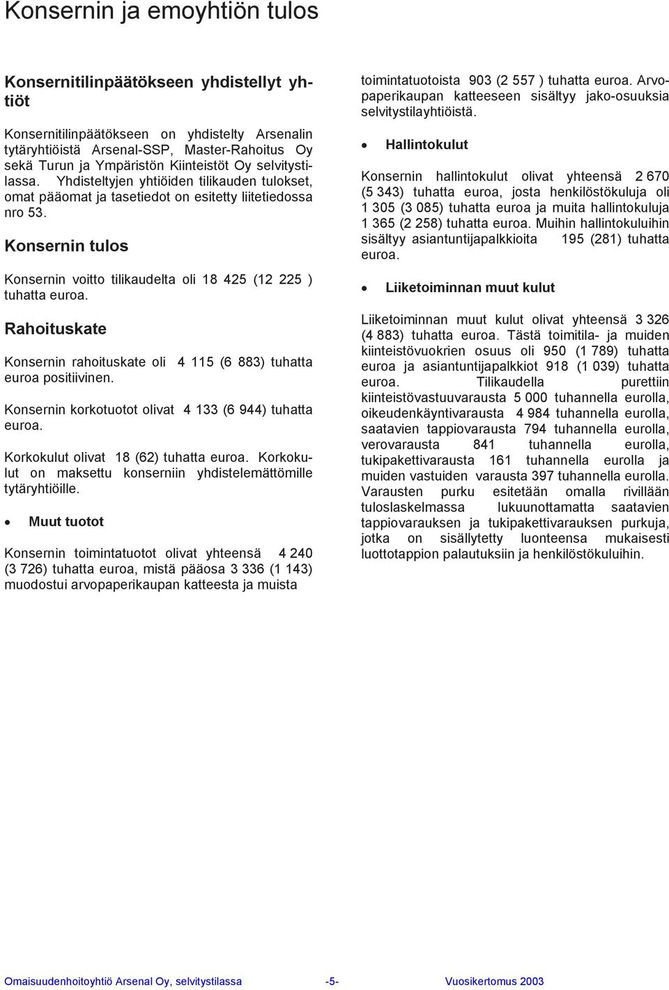 Rahoituskate n rahoituskate oli 4 115 (6 883) tuhatta euroa positiivinen. n korkotuotot olivat 4 133 (6 944) tuhatta euroa. Korkokulut olivat 18 (62) tuhatta euroa.