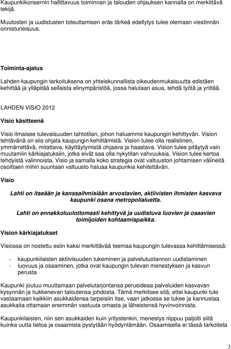 LAHDEN VISIO 2012 Visio käsitteenä Visio ilmaisee tulevaisuuden tahtotilan, johon haluamme kaupungin kehittyvän. Vision tehtävänä on siis ohjata kaupungin kehittämistä.