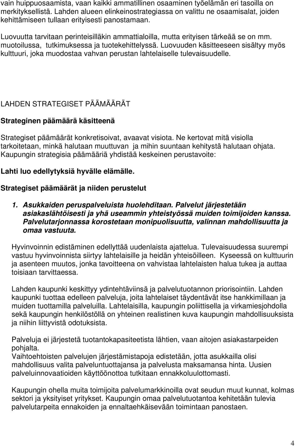 Luovuutta tarvitaan perinteisilläkin ammattialoilla, mutta erityisen tärkeää se on mm. muotoilussa, tutkimuksessa ja tuotekehittelyssä.