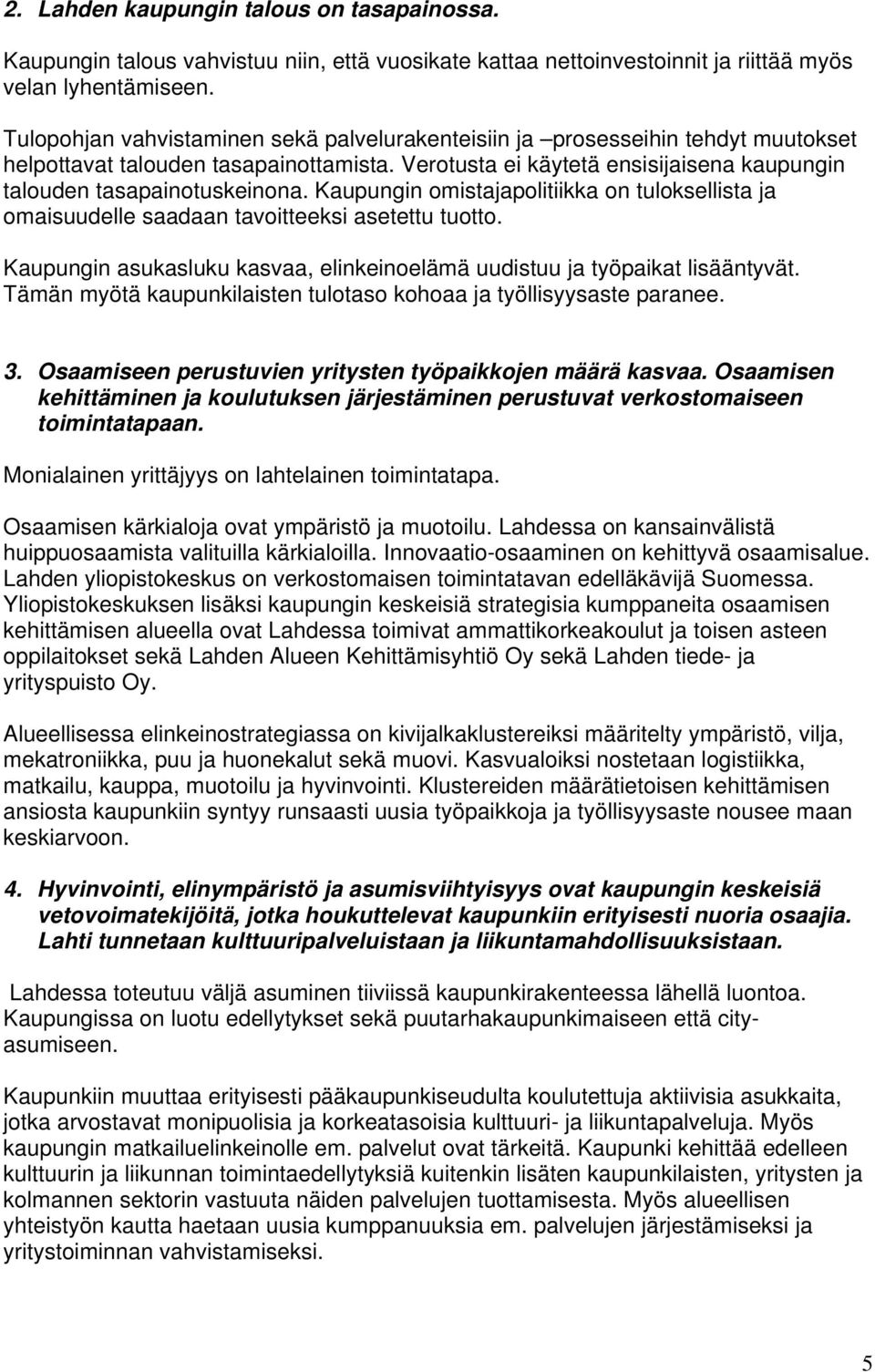 Kaupungin omistajapolitiikka on tuloksellista ja omaisuudelle saadaan tavoitteeksi asetettu tuotto. Kaupungin asukasluku kasvaa, elinkeinoelämä uudistuu ja työpaikat lisääntyvät.