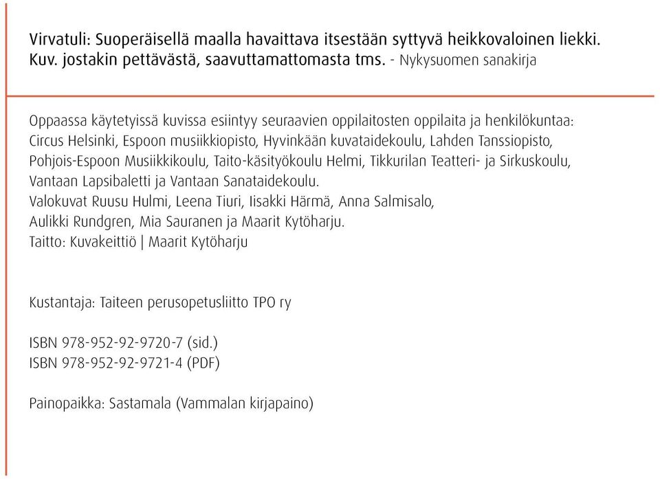 Tanssiopisto, Pohjois-Espoon Musiikkikoulu, Taito-käsityökoulu Helmi, Tikkurilan Teatteri- ja Sirkuskoulu, Vantaan Lapsibaletti ja Vantaan Sanataidekoulu.