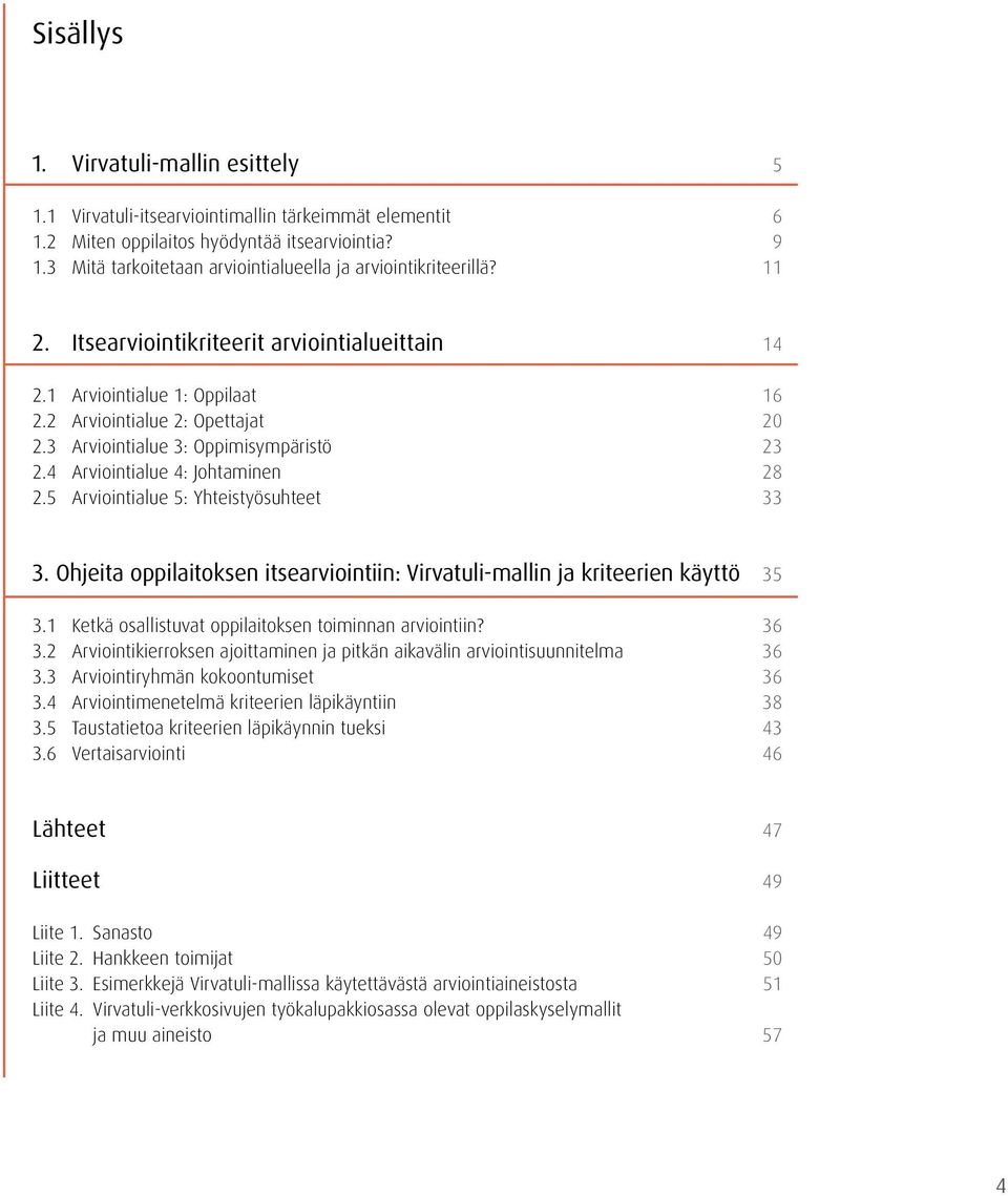 3 Arviointialue 3: Oppimisympäristö 23 2.4 Arviointialue 4: Johtaminen 28 2.5 Arviointialue 5: Yhteistyösuhteet 33 3. Ohjeita oppilaitoksen itsearviointiin: Virvatuli-mallin ja kriteerien käyttö 35 3.