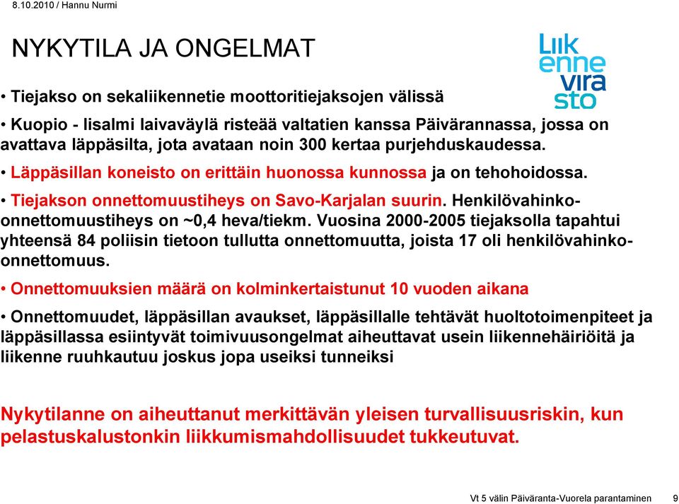 Henkilövahinkoonnettomuustiheys on ~0,4 heva/tiekm. Vuosina 2000-2005 tiejaksolla tapahtui yhteensä 84 poliisin tietoon tullutta onnettomuutta, joista 17 oli henkilövahinkoonnettomuus.