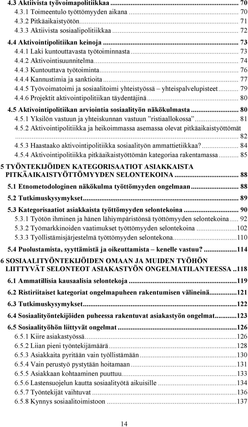 .. 79 4.4.6 Projektit aktivointipolitiikan täydentäjinä... 80 4.5 Aktivointipolitiikan arviointia sosiaalityön näkökulmasta... 80 4.5.1 Yksilön vastuun ja yhteiskunnan vastuun ristiaallokossa... 81 4.