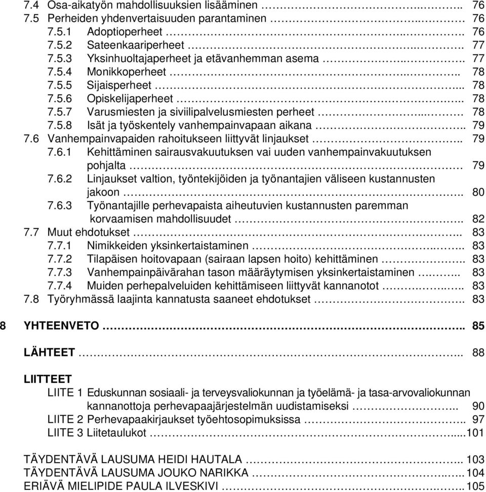 . 79 7.6 Vanhempainvapaiden rahoitukseen liittyvät linjaukset.. 79 7.6.1 Kehittäminen sairausvakuutuksen vai uuden vanhempainvakuutuksen pohjalta 79 7.6.2 Linjaukset valtion, työntekijöiden ja työnantajien väliseen kustannusten jakoon.