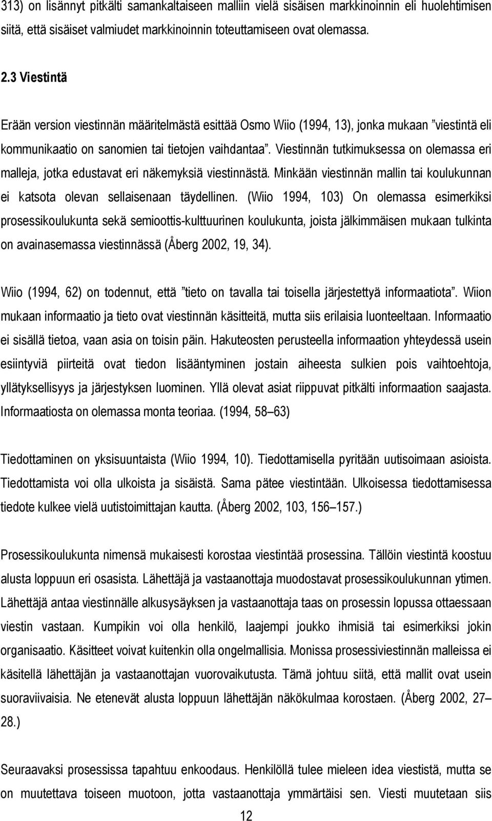 Viestinnän tutkimuksessa on olemassa eri malleja, jotka edustavat eri näkemyksiä viestinnästä. Minkään viestinnän mallin tai koulukunnan ei katsota olevan sellaisenaan täydellinen.