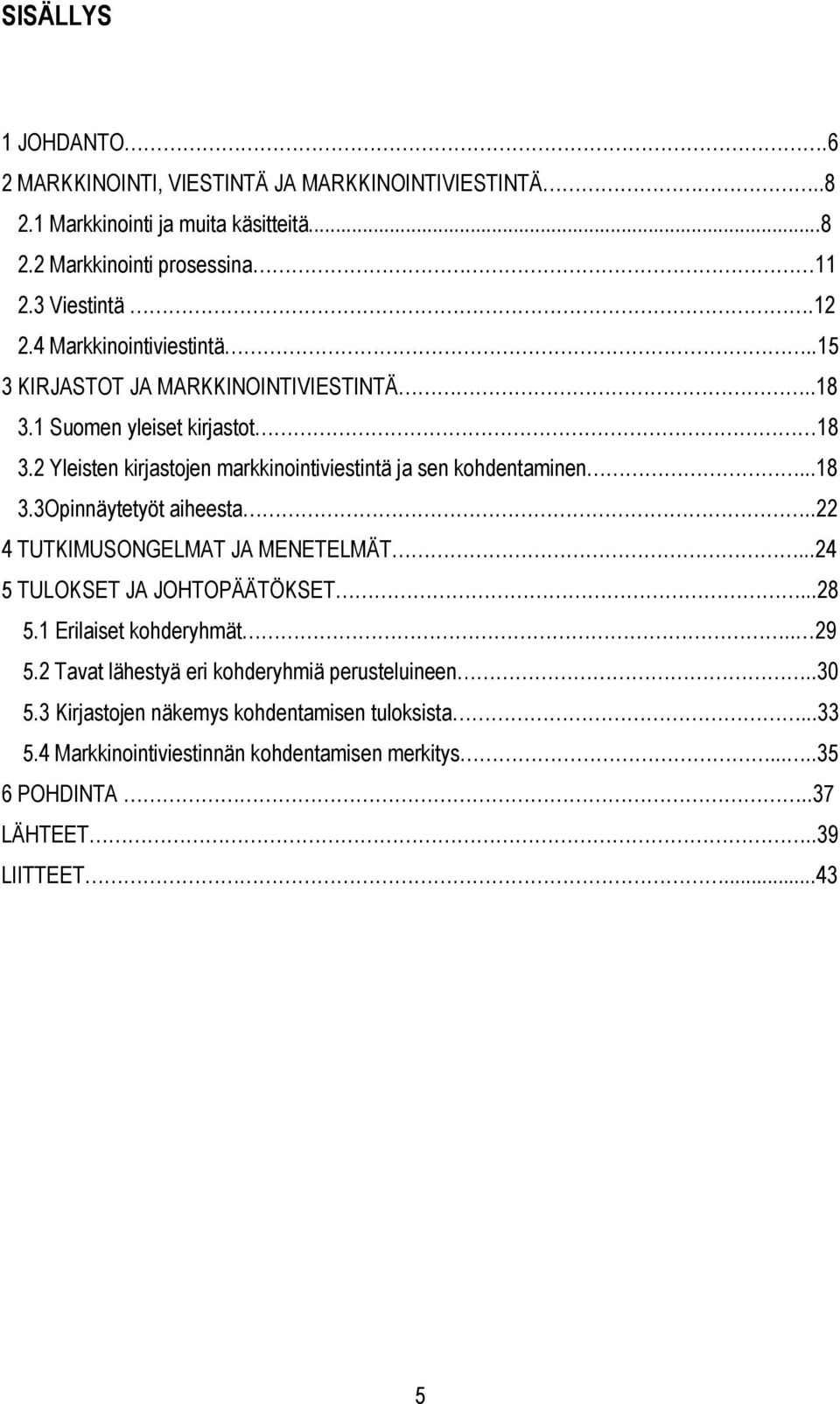 ..18 3.3Opinnäytetyöt aiheesta..22 4 TUTKIMUSONGELMAT JA MENETELMÄT...24 5 TULOKSET JA JOHTOPÄÄTÖKSET...28 5.1 Erilaiset kohderyhmät.. 29 5.