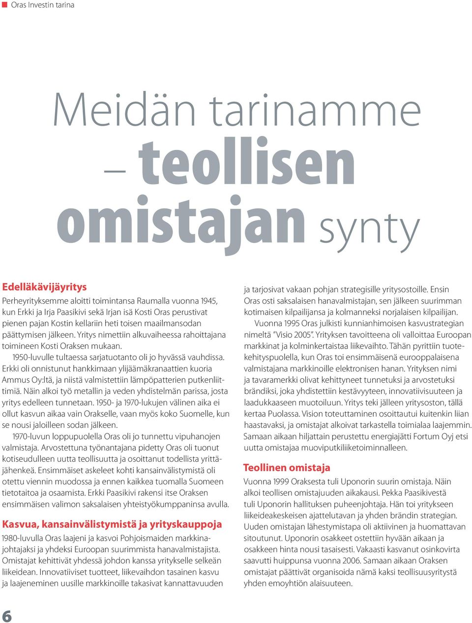 1950-luvulle tultaessa sarjatuotanto oli jo hyvässä vauhdissa. Erkki oli onnistunut hankkimaan ylijäämäkranaattien kuoria Ammus Oy:ltä, ja niistä valmistettiin lämpöpatterien putkenliittimiä.