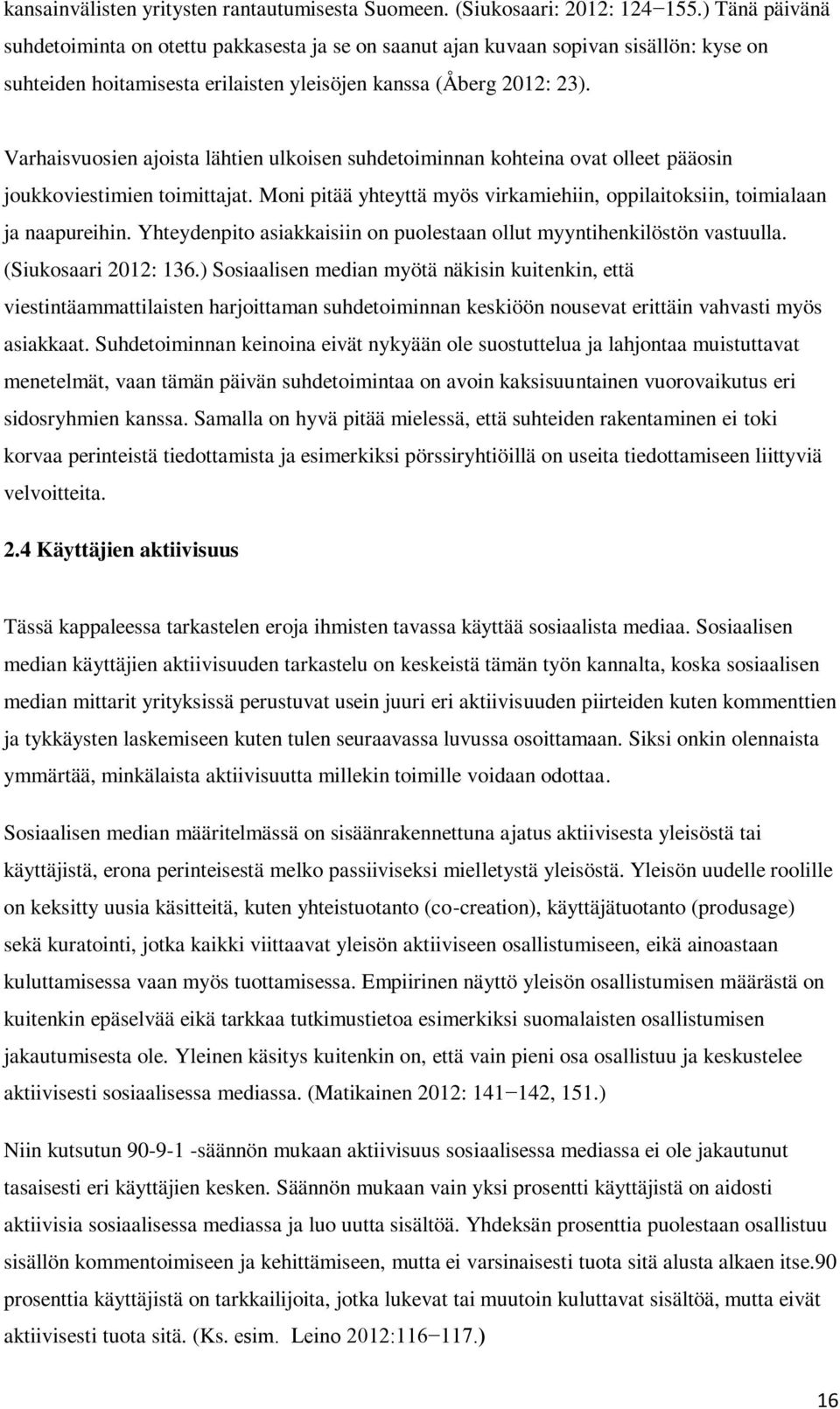 Varhaisvuosien ajoista lähtien ulkoisen suhdetoiminnan kohteina ovat olleet pääosin joukkoviestimien toimittajat. Moni pitää yhteyttä myös virkamiehiin, oppilaitoksiin, toimialaan ja naapureihin.